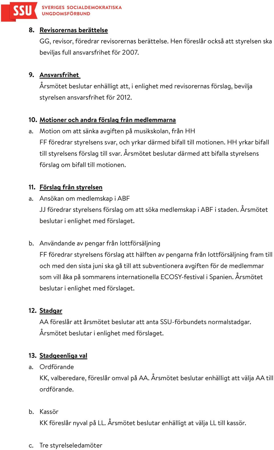 Motion om att sänka avgiften på musikskolan, från HH FF föredrar styrelsens svar, och yrkar därmed bifall till motionen. HH yrkar bifall till styrelsens förslag till svar.