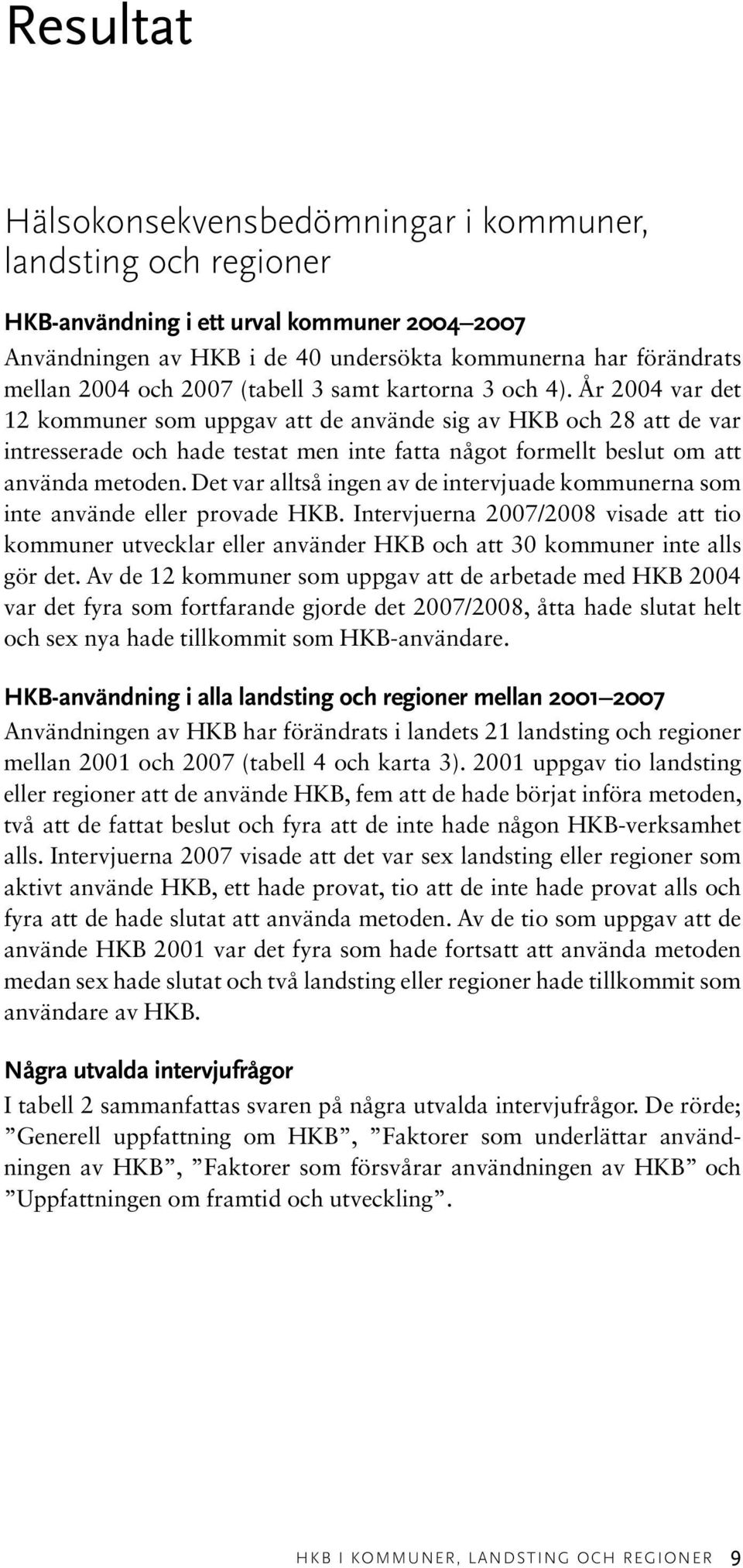 År 2004 var det 12 kommuner som uppgav att de använde sig av HKB och 28 att de var intresserade och hade testat men inte fatta något formellt beslut om att använda metoden.