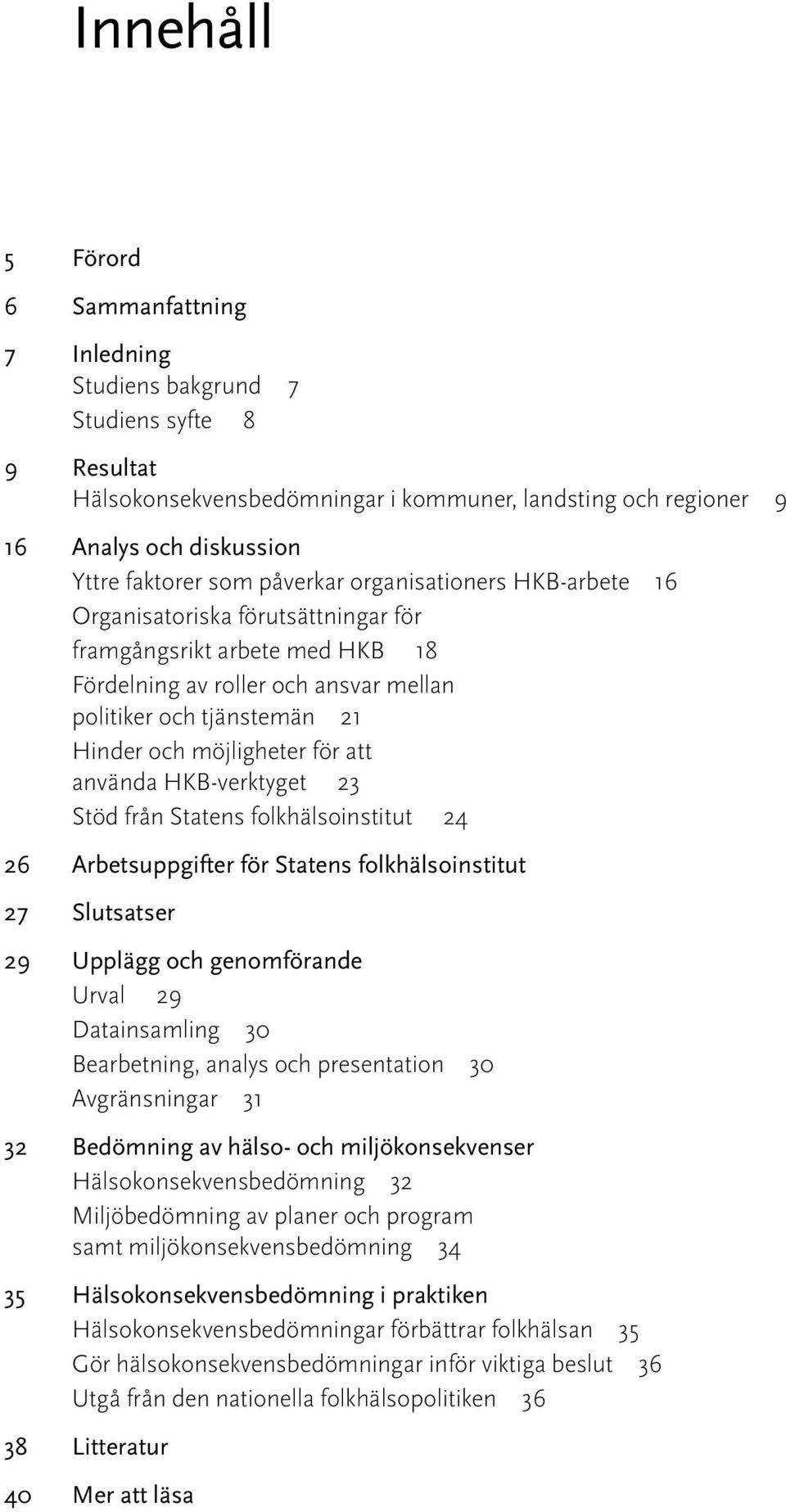 möjligheter för att använda HKB-verktyget 23 Stöd från Statens folkhälsoinstitut 24 26 Arbetsuppgifter för Statens folkhälsoinstitut 27 Slutsatser 29 Upplägg och genomförande Urval 29 Datainsamling