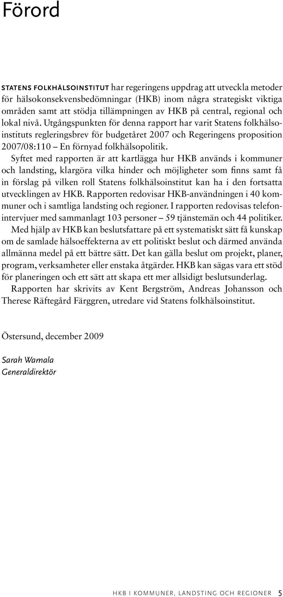 Utgångspunkten för denna rapport har varit Statens folkhälsoinstituts regleringsbrev för budgetåret 2007 och Regeringens proposition 2007/08:110 En förnyad folkhälsopolitik.