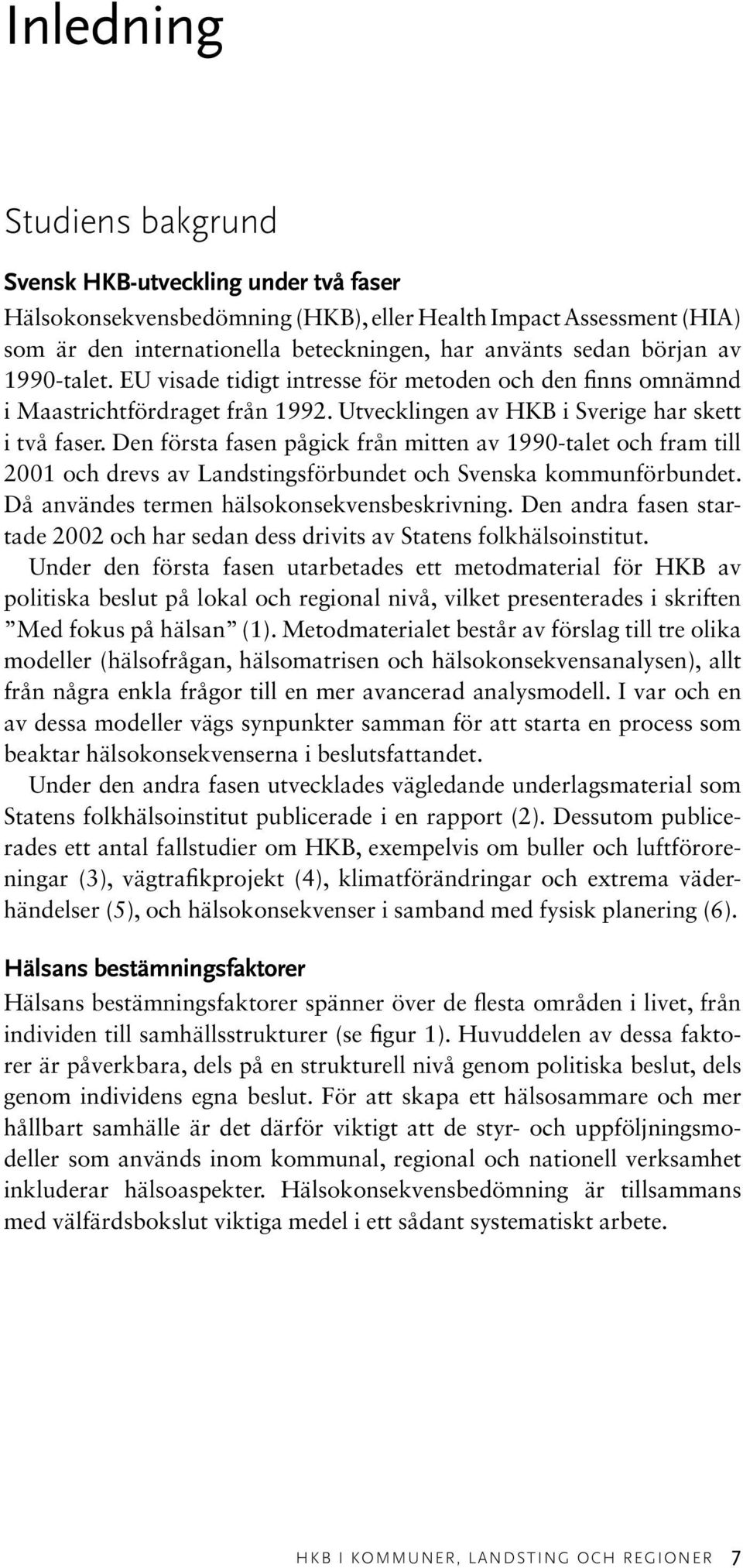 Den första fasen pågick från mitten av 1990-talet och fram till 2001 och drevs av Landstingsförbundet och Svenska kommunförbundet. Då användes termen hälsokonsekvensbeskrivning.