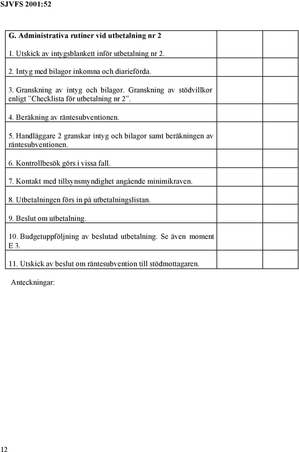 Handläggare 2 granskar intyg och bilagor samt beräkningen av räntesubventionen. 6. Kontrollbesök görs i vissa fall. 7.