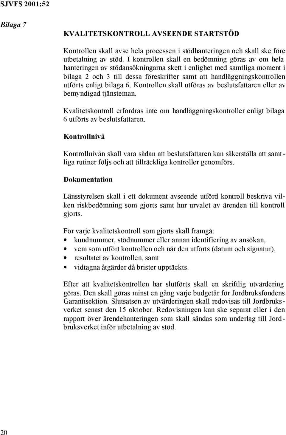 utförts enligt bilaga 6. Kontrollen skall utföras av beslutsfattaren eller av bemyndigad tjänsteman.