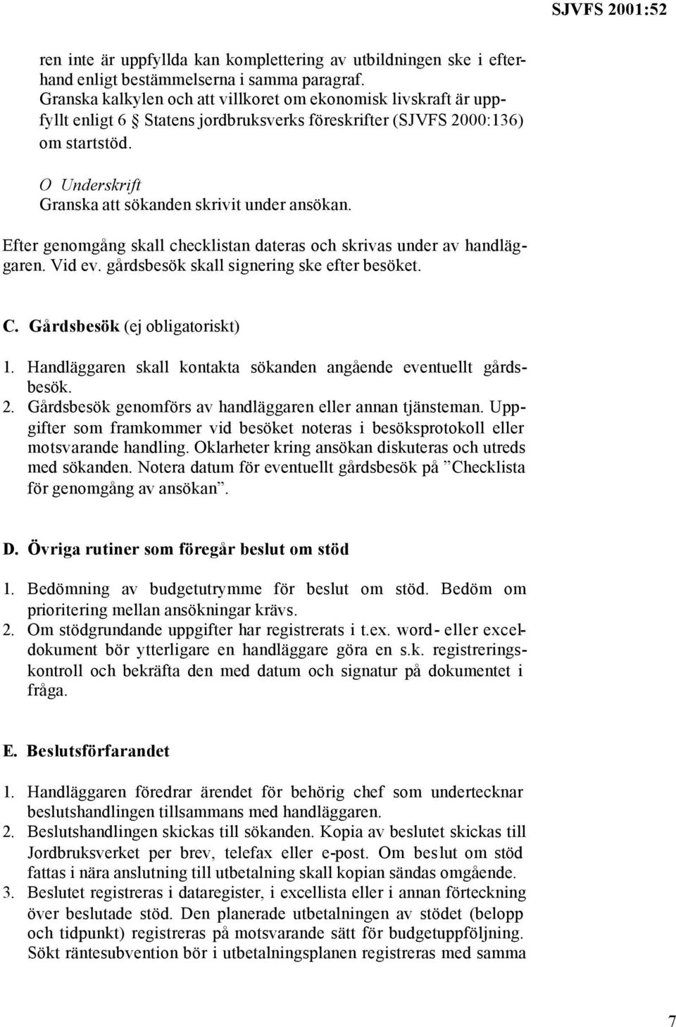 O Underskrift Granska att sökanden skrivit under ansökan. Efter genomgång skall checklistan dateras och skrivas under av handläggaren. Vid ev. gårdsbesök skall signering ske efter besöket. C.