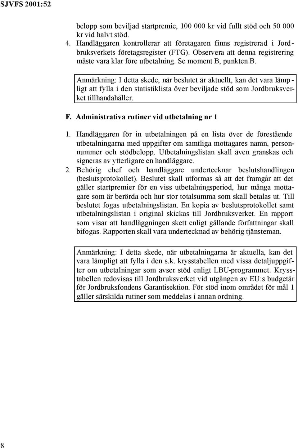 Anmärkning: I detta skede, när beslutet är aktuellt, kan det vara lämp - ligt att fylla i den statistiklista över beviljade stöd som Jordbruksverket tillhandahåller. F.