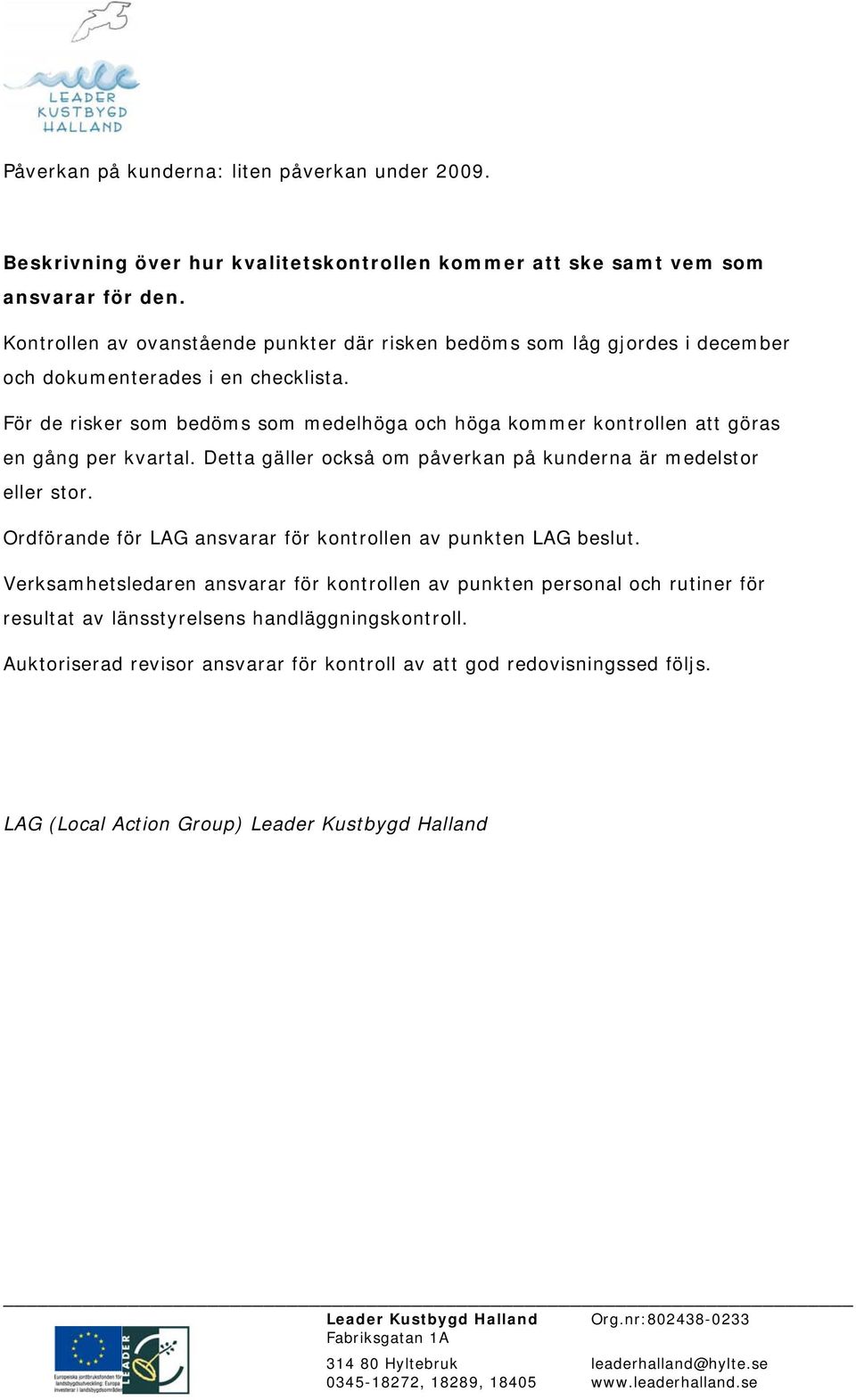 För de risker som bedöms som medelhöga och höga kommer kontrollen att göras en gång per kvartal. Detta gäller också om påverkan på kunderna är medelstor eller stor.