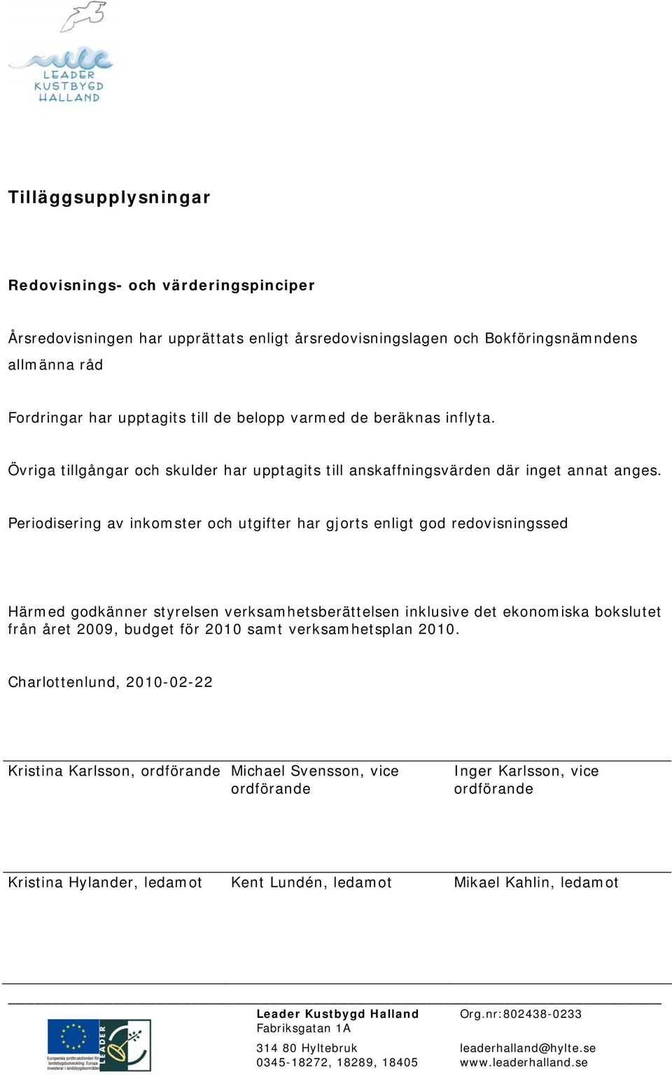 Periodisering av inkomster och utgifter har gjorts enligt god redovisningssed Härmed godkänner styrelsen verksamhetsberättelsen inklusive det ekonomiska bokslutet från året 2009,