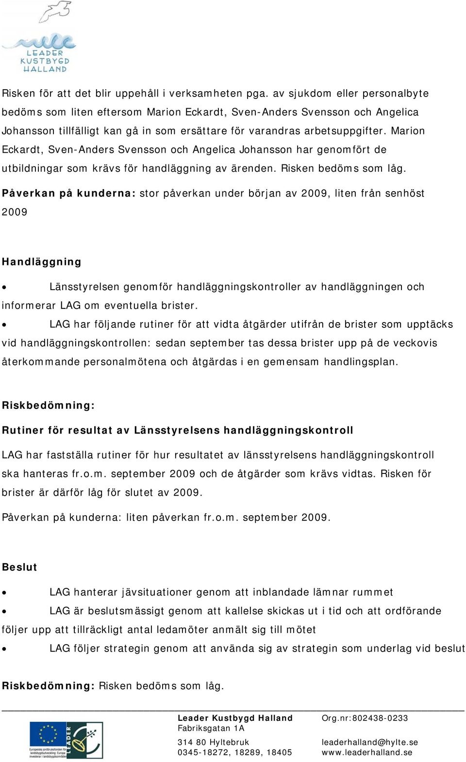 Marion Eckardt, Sven-Anders Svensson och Angelica Johansson har genomfört de utbildningar som krävs för handläggning av ärenden. Risken bedöms som låg.