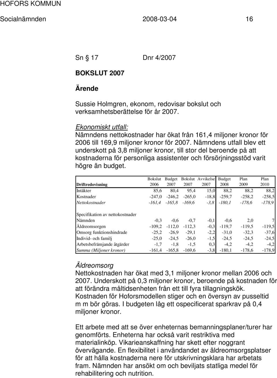 Nämndens utfall blev ett underskott på 3,8 miljoner kronor, till stor del beroende på att kostnaderna för personliga assistenter och försörjningsstöd varit högre än budget.