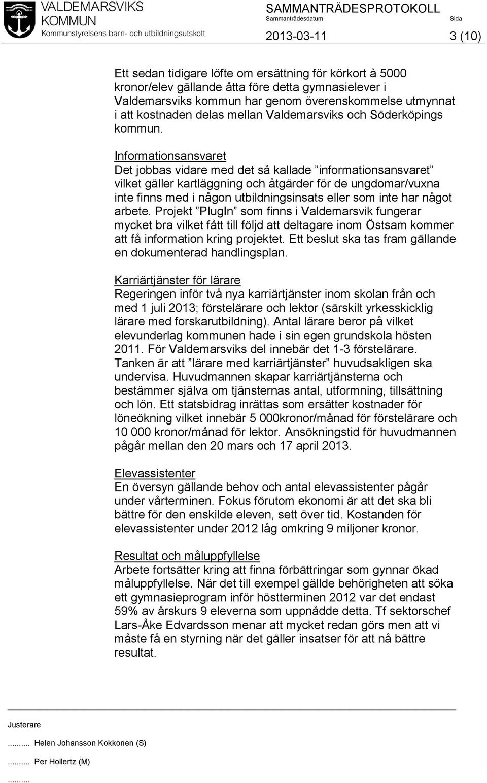 Informationsansvaret Det jobbas vidare med det så kallade informationsansvaret vilket gäller kartläggning och åtgärder för de ungdomar/vuxna inte finns med i någon utbildningsinsats eller som inte