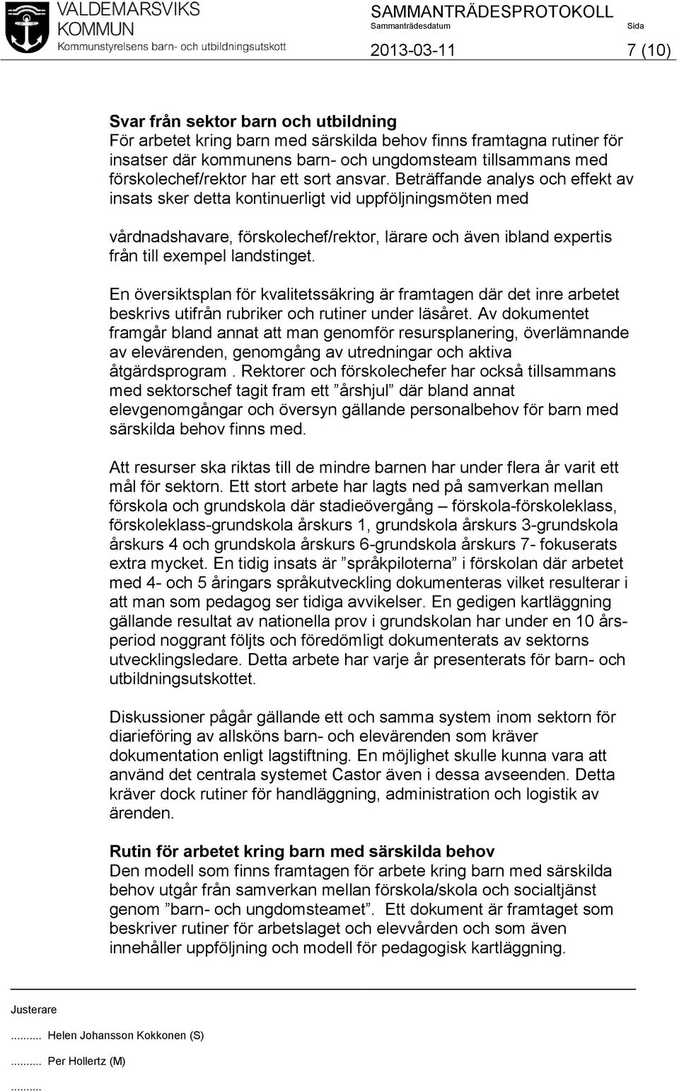 Beträffande analys och effekt av insats sker detta kontinuerligt vid uppföljningsmöten med vårdnadshavare, förskolechef/rektor, lärare och även ibland expertis från till exempel landstinget.