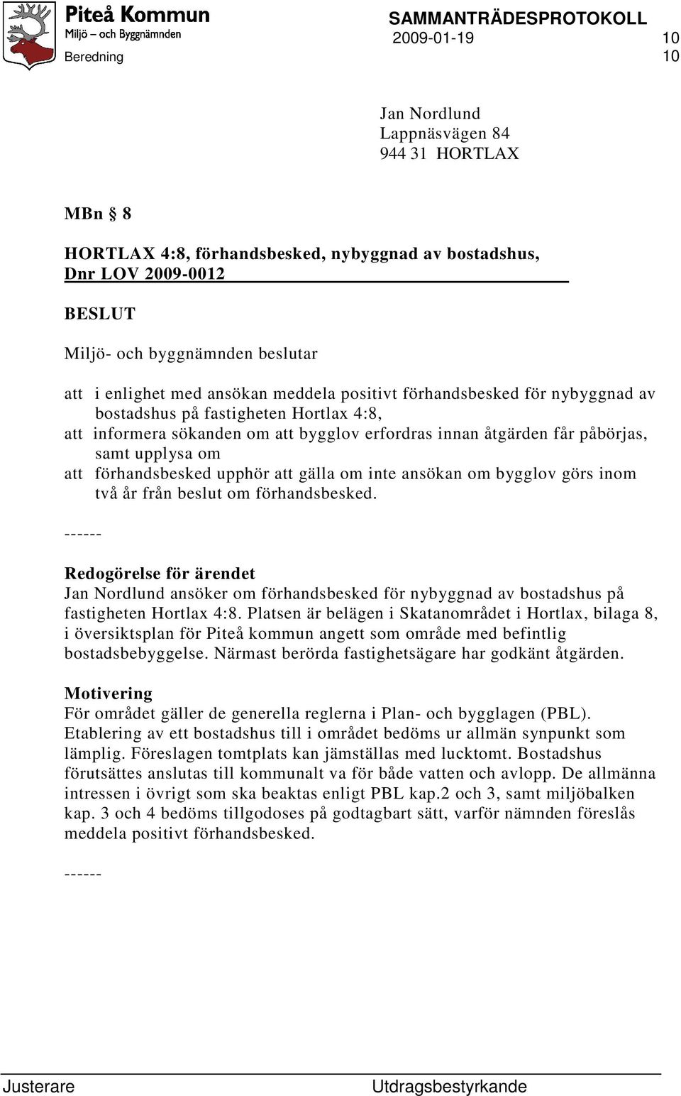 om inte ansökan om bygglov görs inom två år från beslut om förhandsbesked. Redogörelse för ärendet Jan Nordlund ansöker om förhandsbesked för nybyggnad av bostadshus på fastigheten Hortlax 4:8.