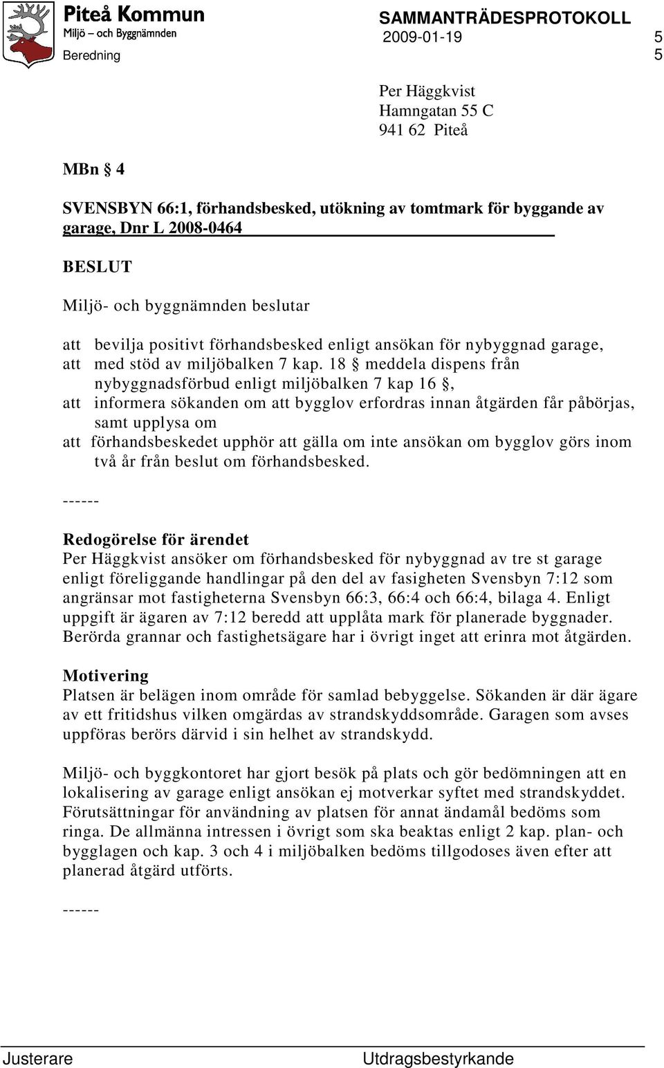 18 meddela dispens från nybyggnadsförbud enligt miljöbalken 7 kap 16, att informera sökanden om att bygglov erfordras innan åtgärden får påbörjas, samt upplysa om att förhandsbeskedet upphör att