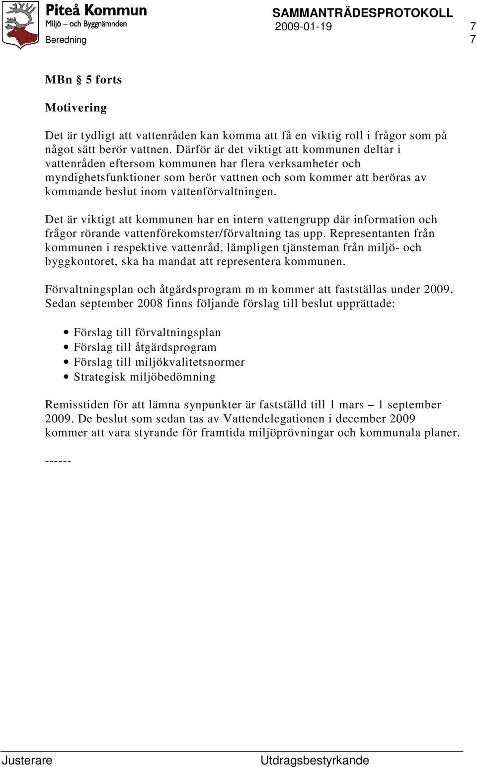 vattenförvaltningen. Det är viktigt att kommunen har en intern vattengrupp där information och frågor rörande vattenförekomster/förvaltning tas upp.