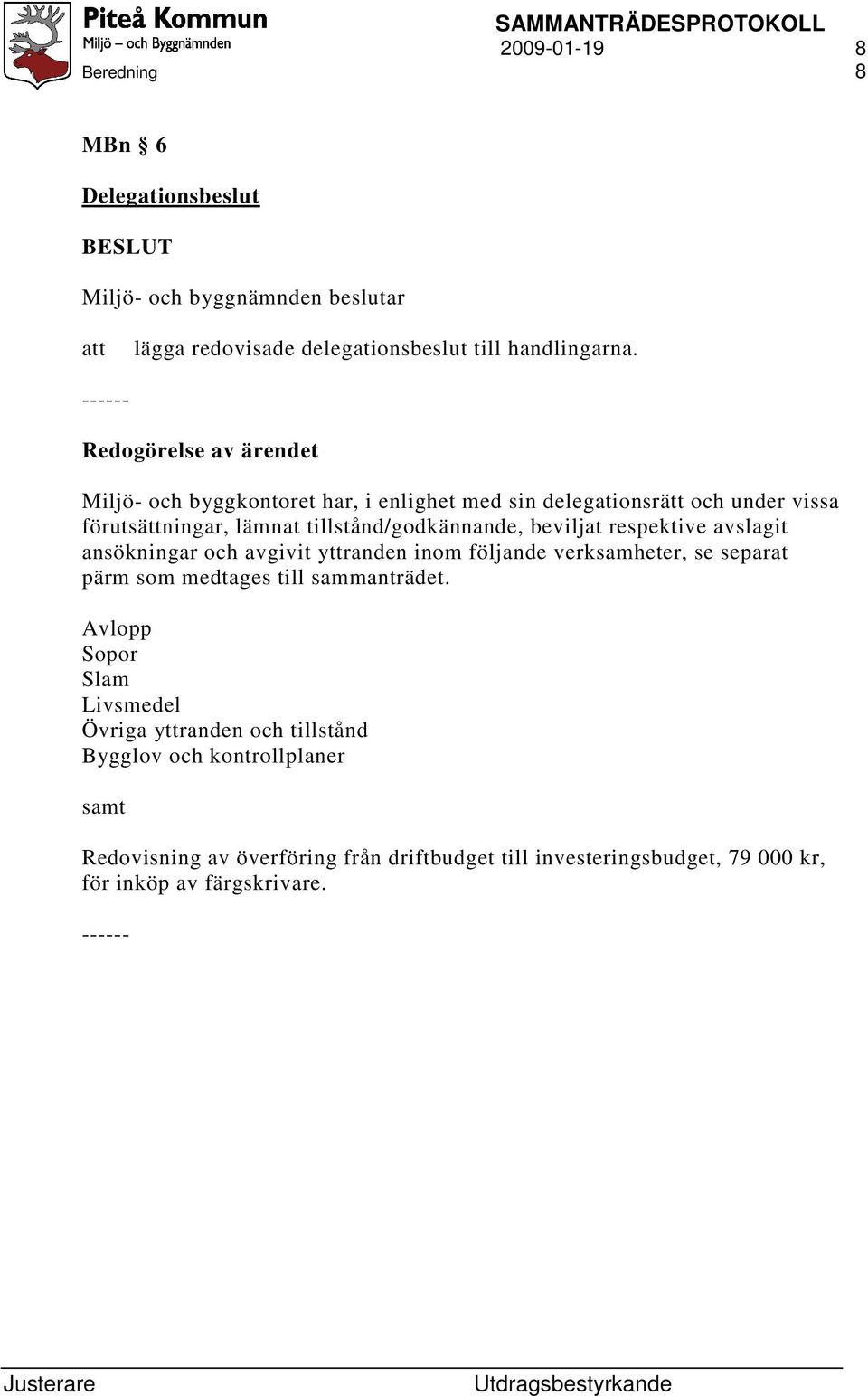 respektive avslagit ansökningar och avgivit yttranden inom följande verksamheter, se separat pärm som medtages till sammanträdet.