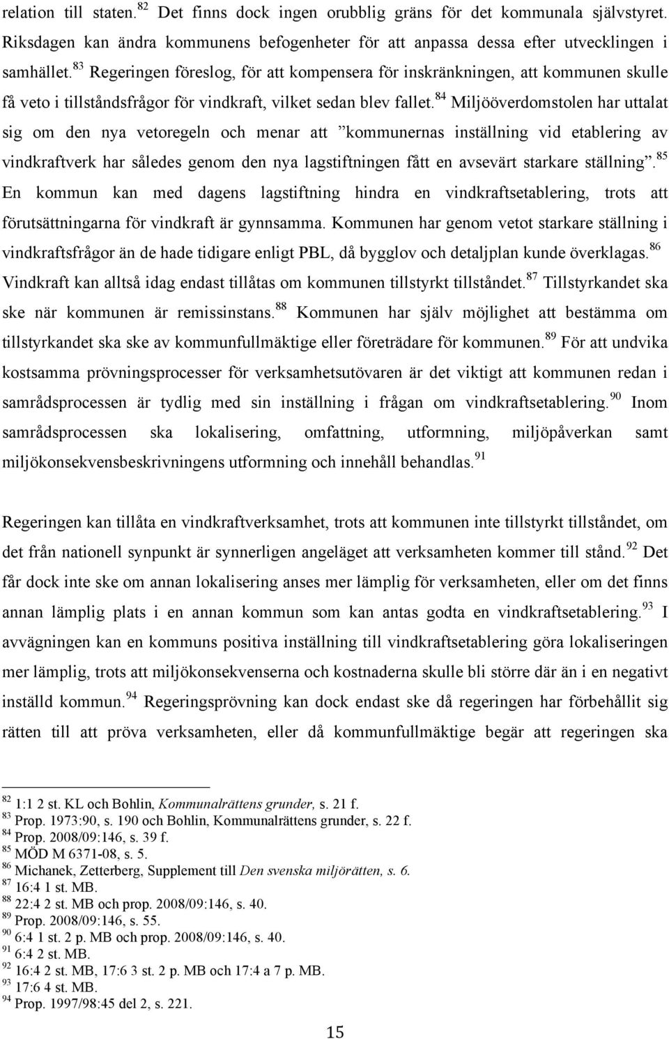 84 Miljööverdomstolen har uttalat sig om den nya vetoregeln och menar att kommunernas inställning vid etablering av vindkraftverk har således genom den nya lagstiftningen fått en avsevärt starkare