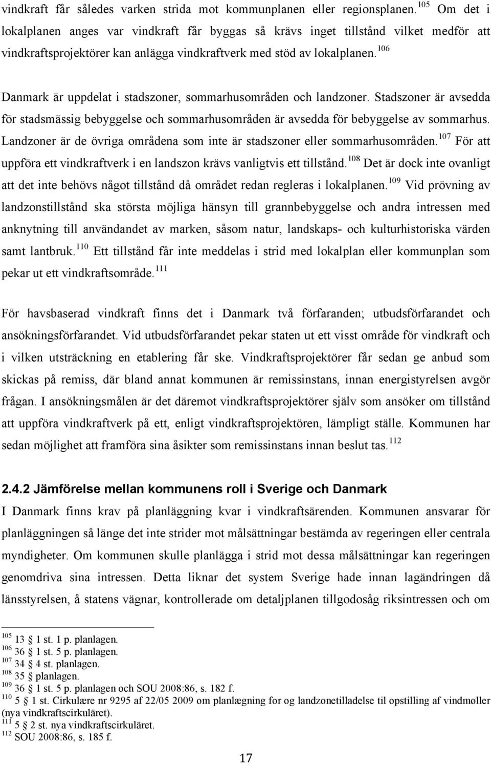 106 Danmark är uppdelat i stadszoner, sommarhusområden och landzoner. Stadszoner är avsedda för stadsmässig bebyggelse och sommarhusområden är avsedda för bebyggelse av sommarhus.