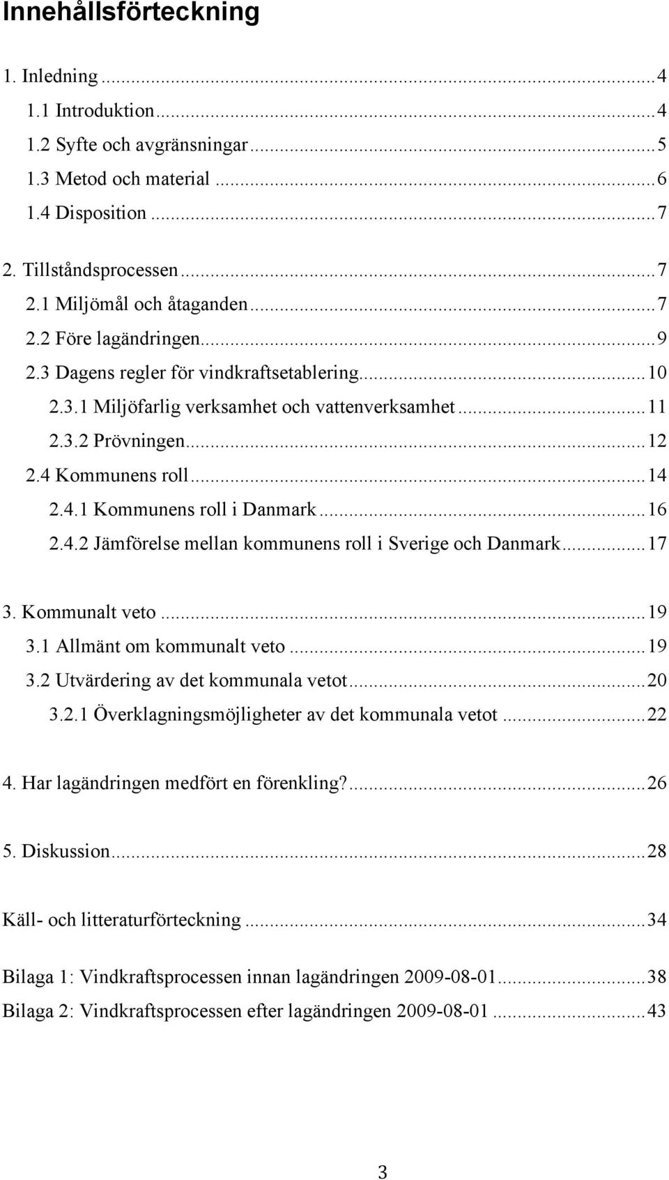 ..17 3. Kommunalt veto...19 3.1 Allmänt om kommunalt veto...19 3.2 Utvärdering av det kommunala vetot...20 3.2.1 Överklagningsmöjligheter av det kommunala vetot...22 4.