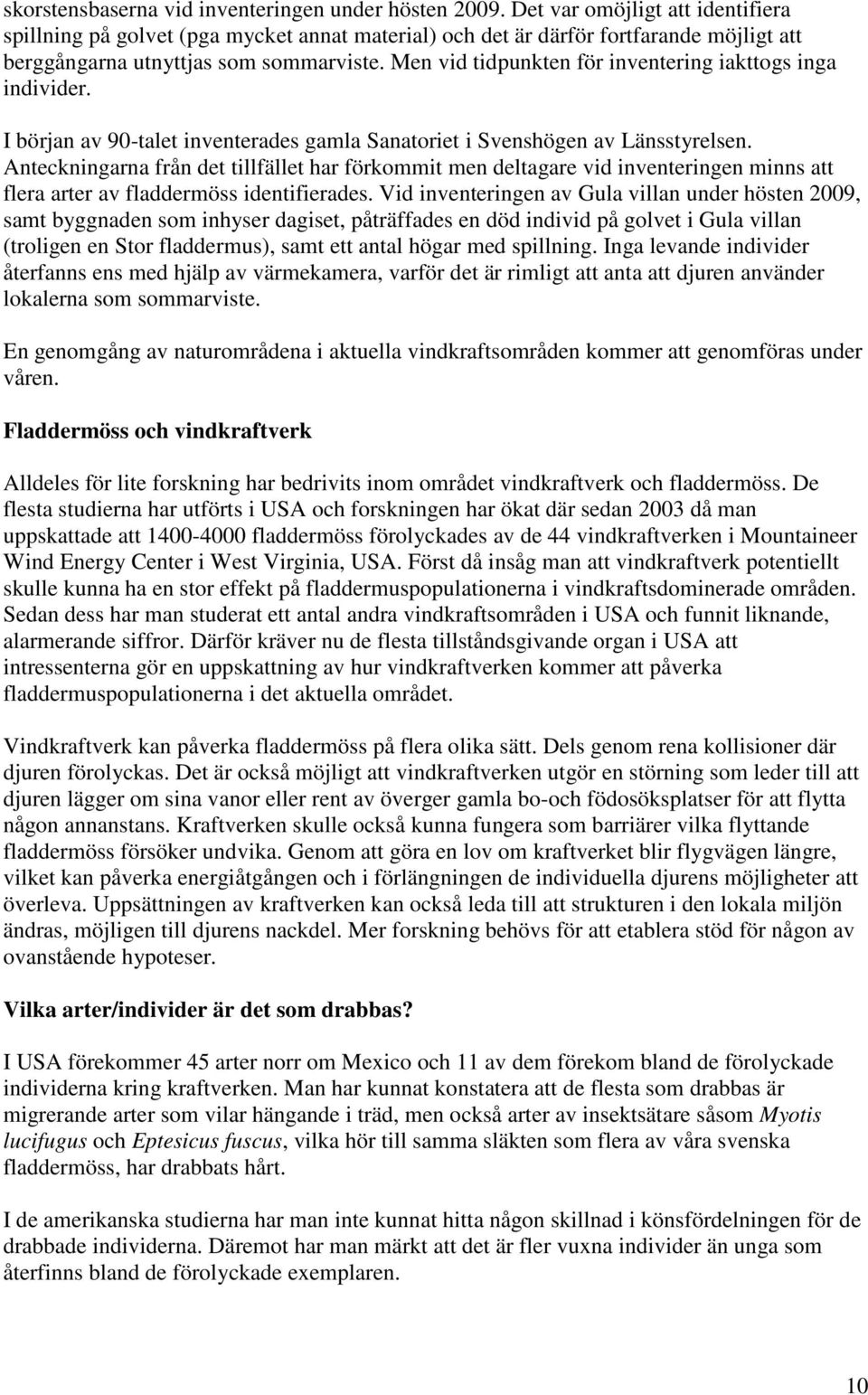 Men vid tidpunkten för inventering iakttogs inga individer. I början av 90-talet inventerades gamla Sanatoriet i Svenshögen av Länsstyrelsen.