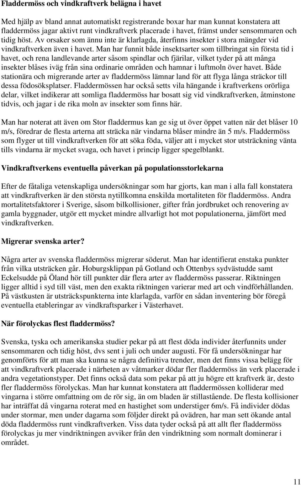 Man har funnit både insektsarter som tillbringat sin första tid i havet, och rena landlevande arter såsom spindlar och fjärilar, vilket tyder på att många insekter blåses iväg från sina ordinarie