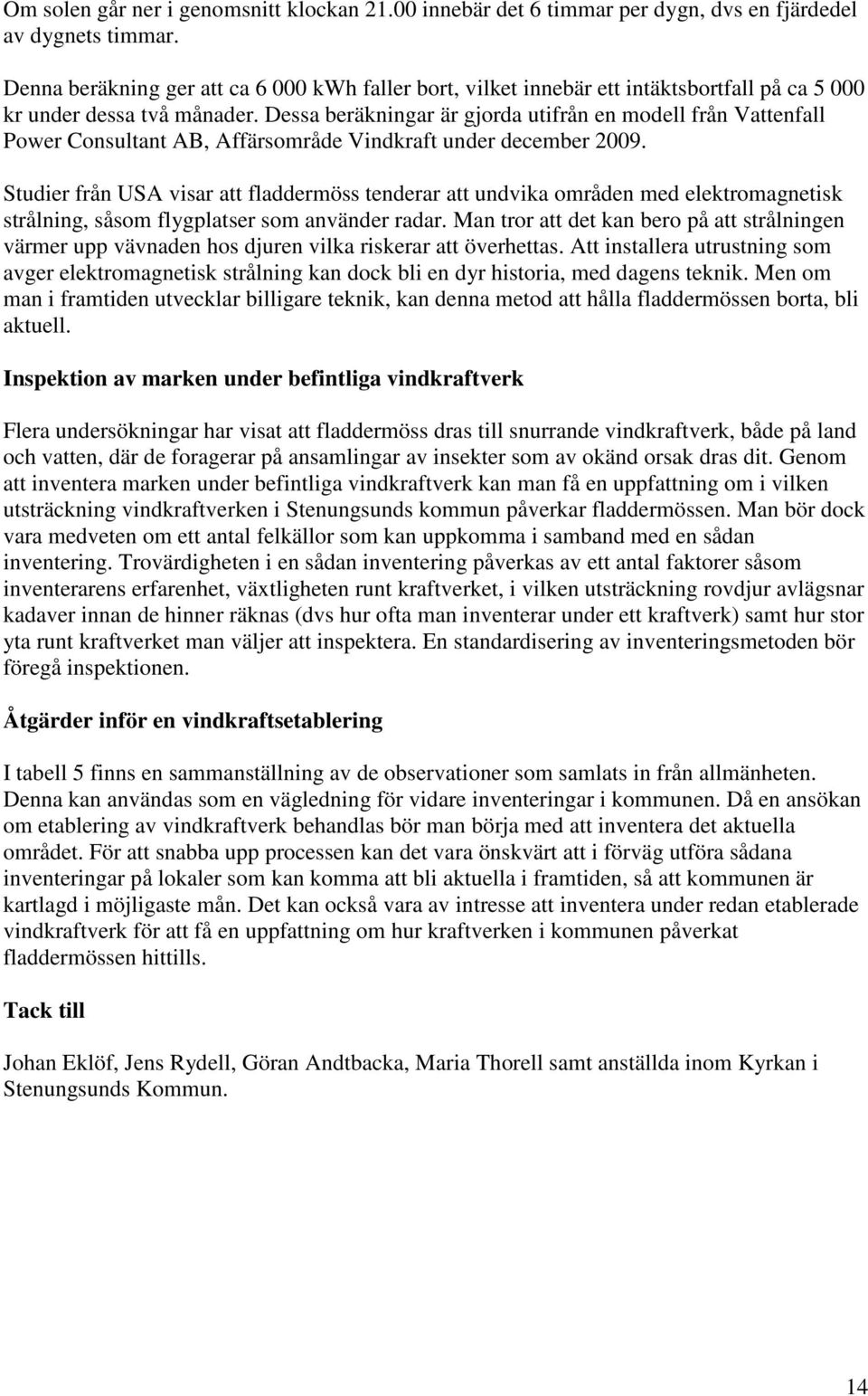 Dessa beräkningar är gjorda utifrån en modell från Vattenfall Power Consultant AB, Affärsområde Vindkraft under december 2009.