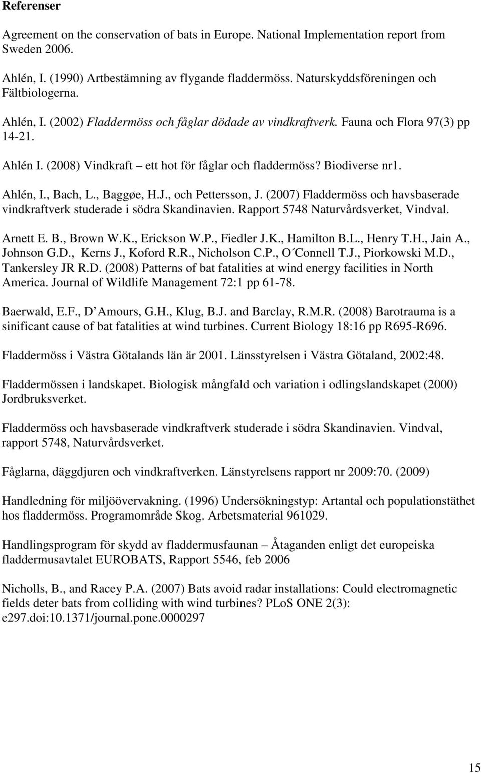 Biodiverse nr1. Ahlén, I., Bach, L., Baggøe, H.J., och Pettersson, J. (2007) Fladdermöss och havsbaserade vindkraftverk studerade i södra Skandinavien. Rapport 5748 Naturvårdsverket, Vindval.