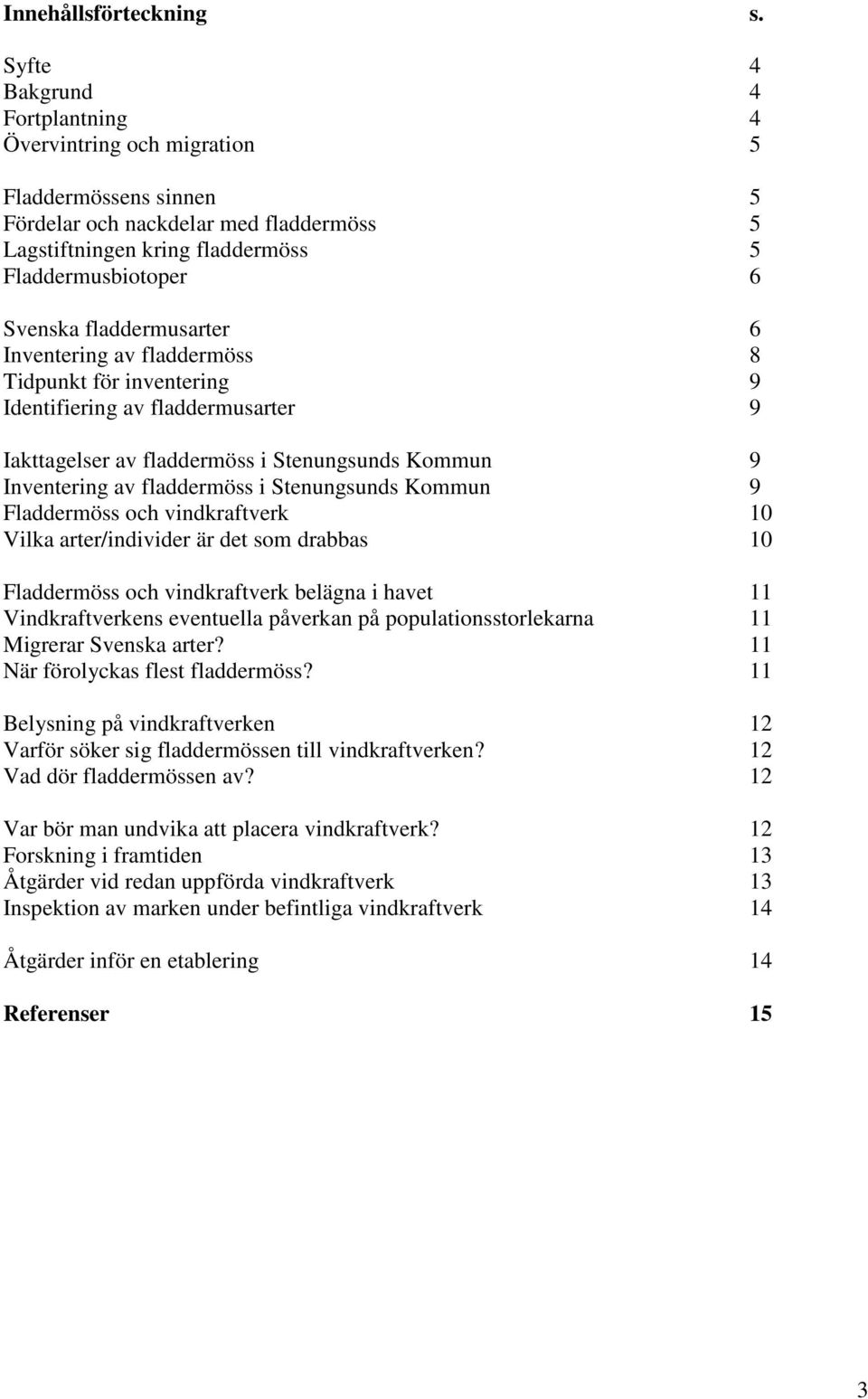 fladdermusarter 6 Inventering av fladdermöss 8 Tidpunkt för inventering 9 Identifiering av fladdermusarter 9 Iakttagelser av fladdermöss i Stenungsunds Kommun 9 Inventering av fladdermöss i