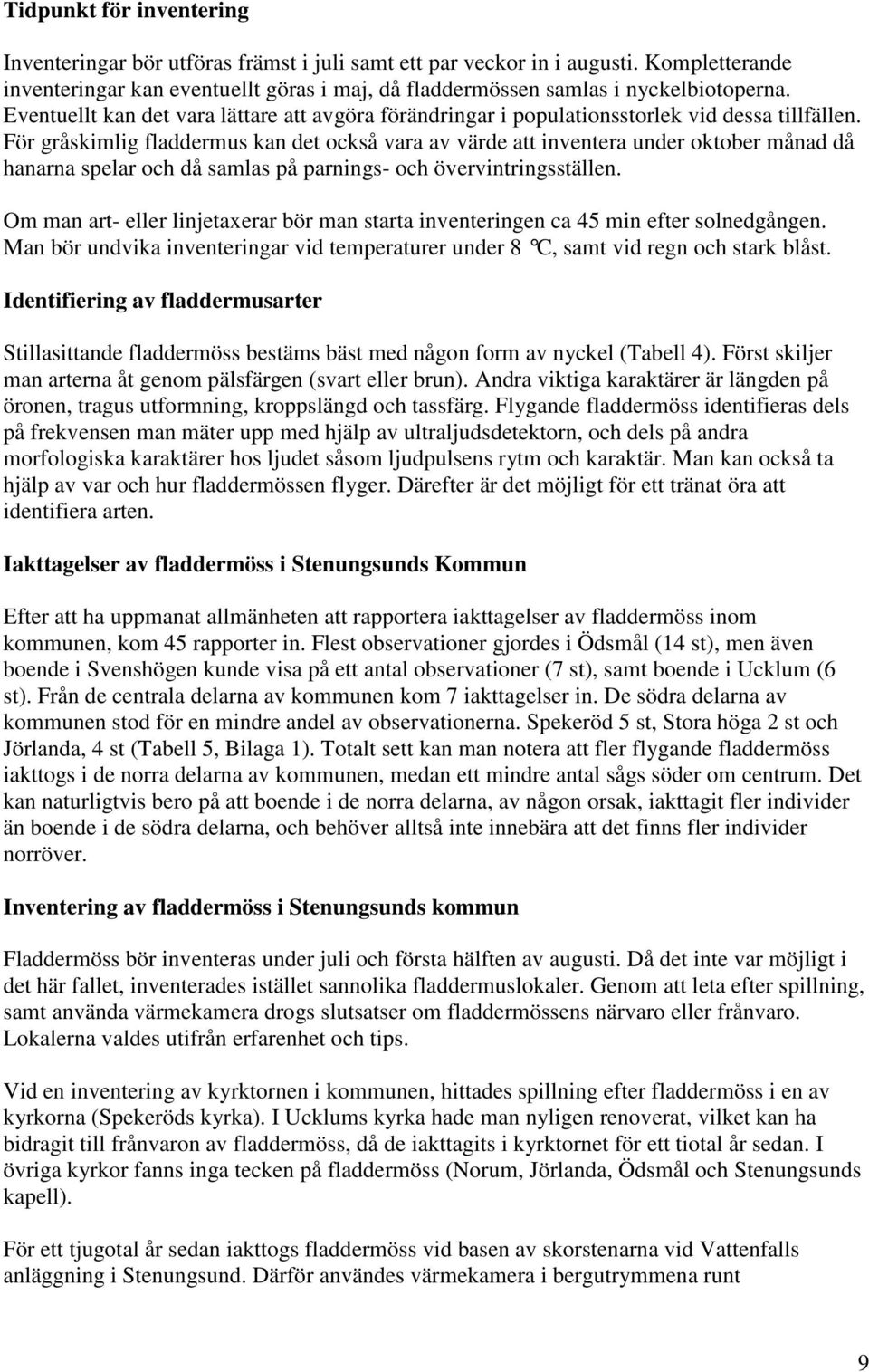 För gråskimlig fladdermus kan det också vara av värde att inventera under oktober månad då hanarna spelar och då samlas på parnings- och övervintringsställen.