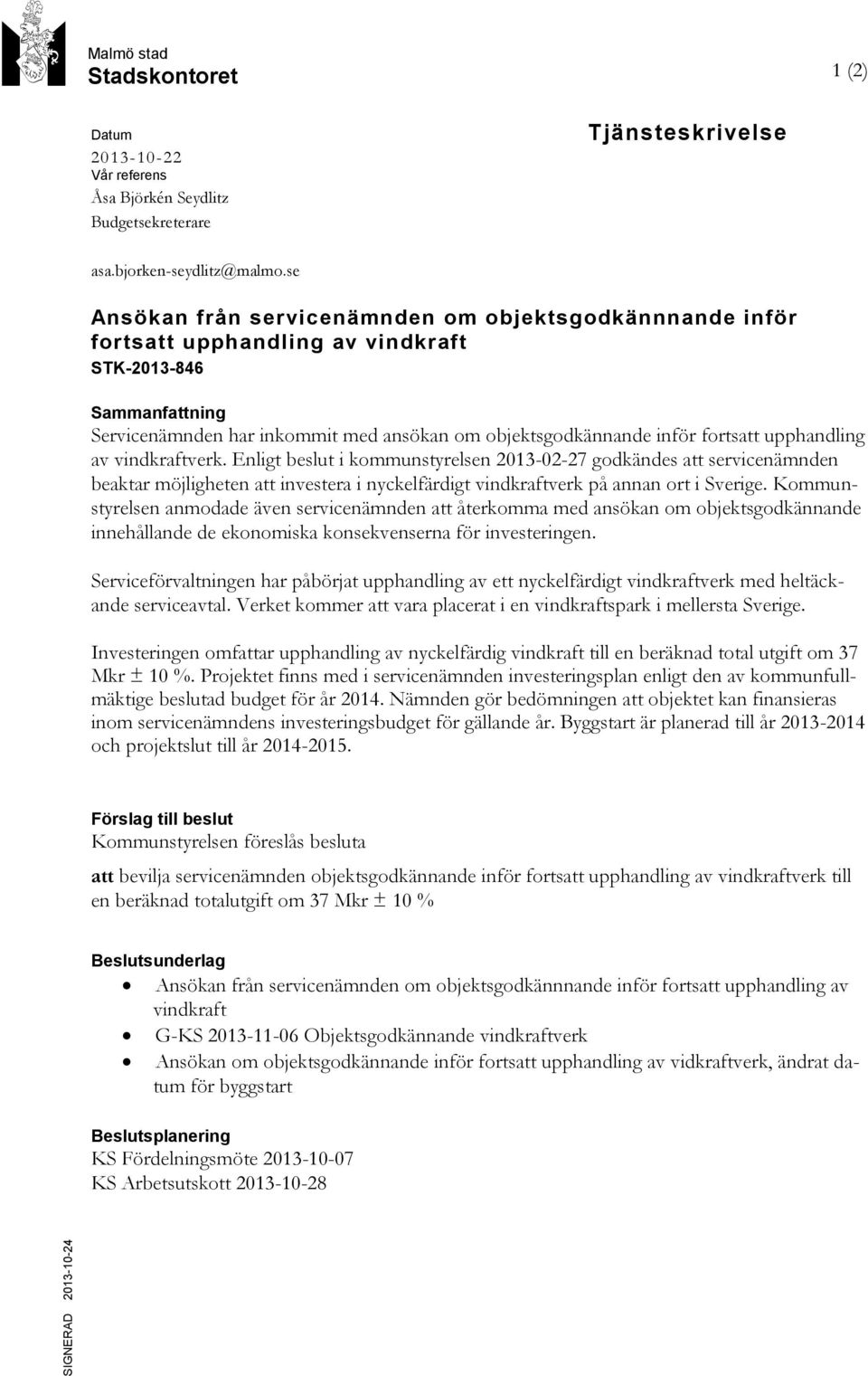 upphandling av vindkraftverk. Enligt beslut i kommunstyrelsen 2013-02-27 godkändes att servicenämnden beaktar möjligheten att investera i nyckelfärdigt vindkraftverk på annan ort i Sverige.