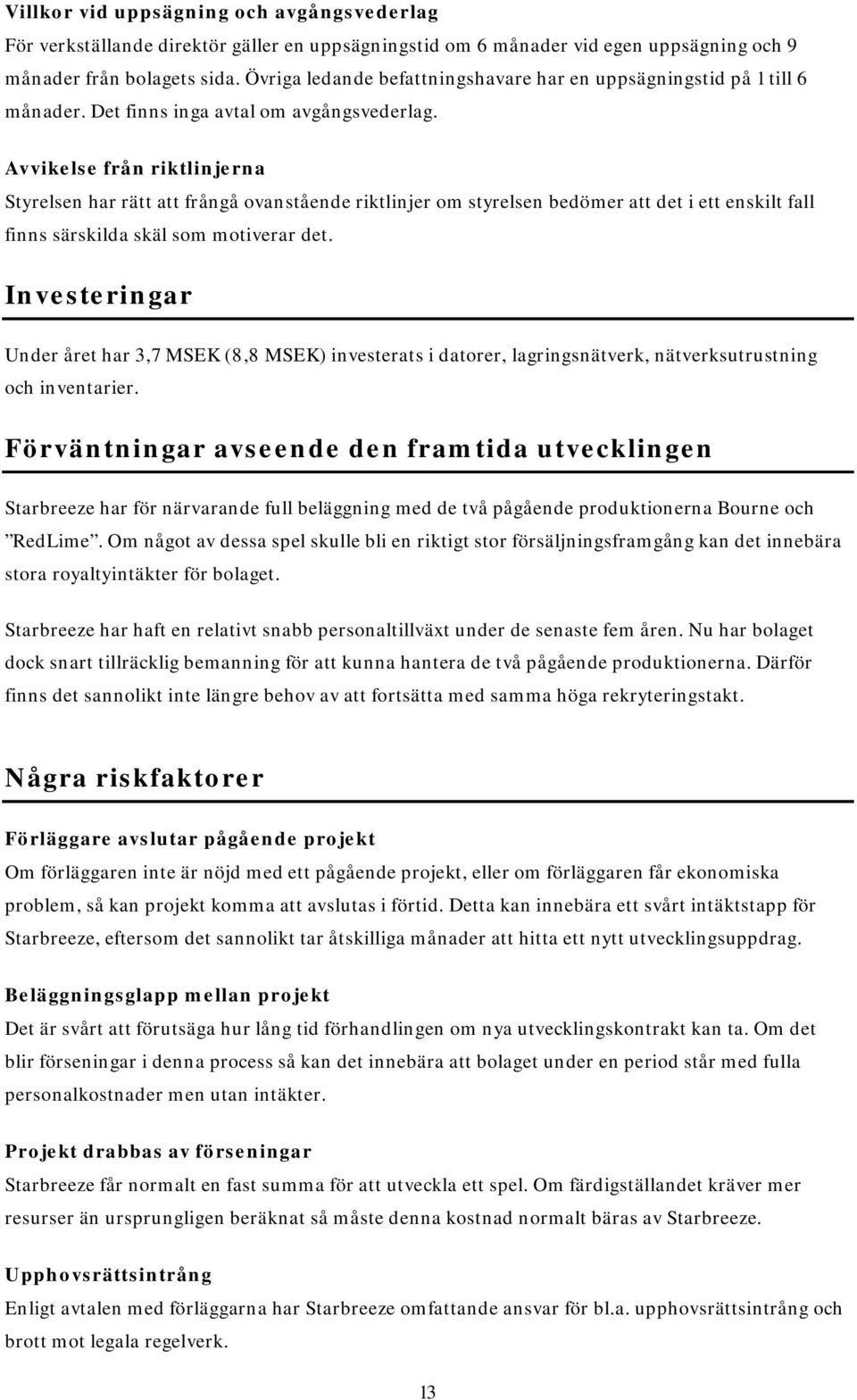 Avvikelse från riktlinjerna Styrelsen har rätt att frångå ovanstående riktlinjer om styrelsen bedömer att det i ett enskilt fall finns särskilda skäl som motiverar det.