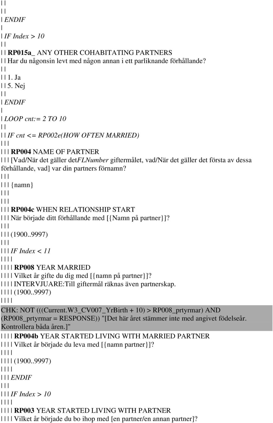 förnamn? {namn} RP004c WHEN RELATIONSHIP START När började ditt förhållande med [{Namn på partner}]? (1900..9997) IF Index < 11 RP008 YEAR MARRIED Vilket år gifte du dig med [{namn på partner}]?