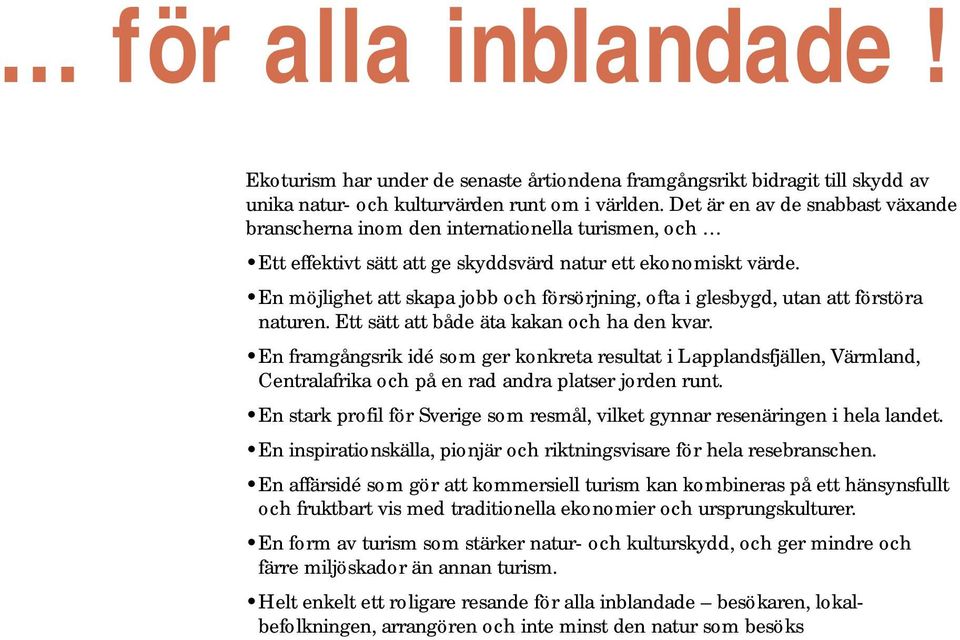 En möjlighet att skapa jobb och försörjning, ofta i glesbygd, utan att förstöra naturen. Ett sätt att både äta kakan och ha den kvar.