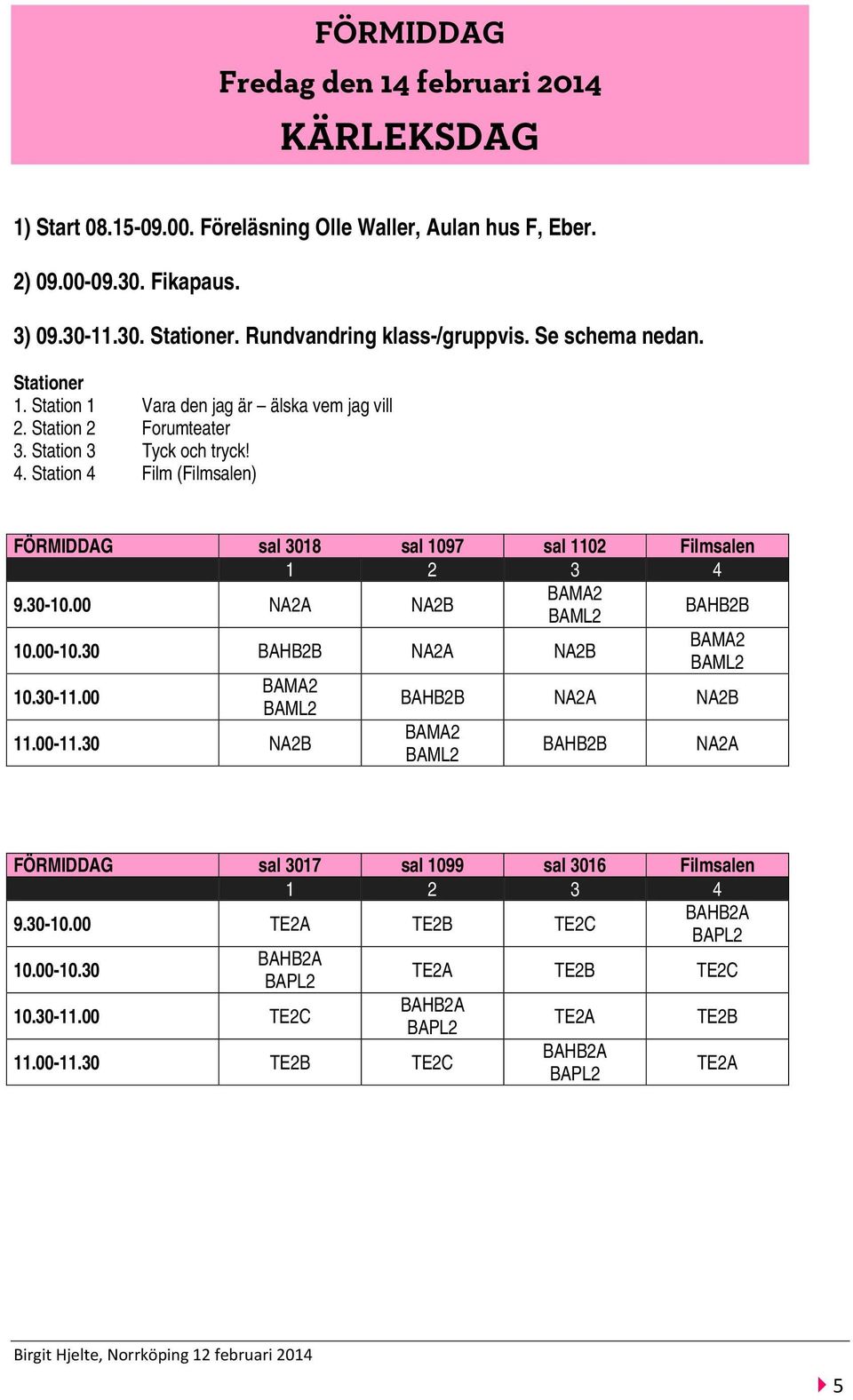 Station 4 Film (Filmsalen) FÖRMIDDAG Fredag den 14 februari 2014 KÄRLEKSDAG FÖRMIDDAG sal 3018 sal 1097 sal 1102 Filmsalen 9.30-10.00 NA2A NA2B BAHB2B 10.00-10.