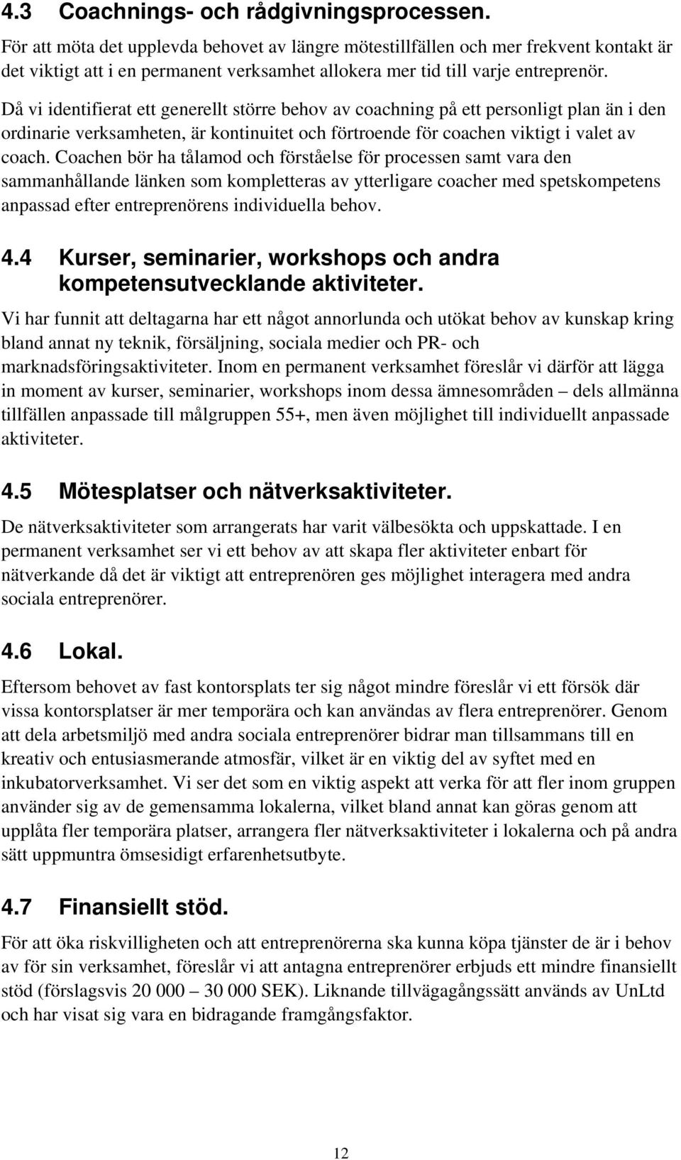 Då vi identifierat ett generellt större behov av coachning på ett personligt plan än i den ordinarie verksamheten, är kontinuitet och förtroende för coachen viktigt i valet av coach.