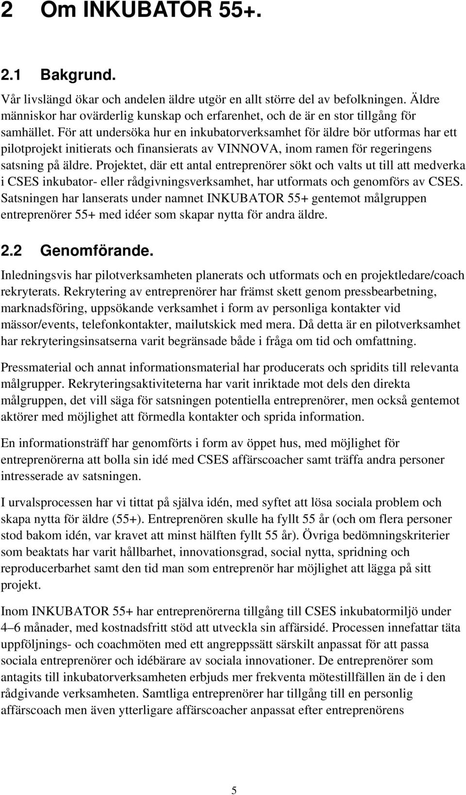 För att undersöka hur en inkubatorverksamhet för äldre bör utformas har ett pilotprojekt initierats och finansierats av VINNOVA, inom ramen för regeringens satsning på äldre.