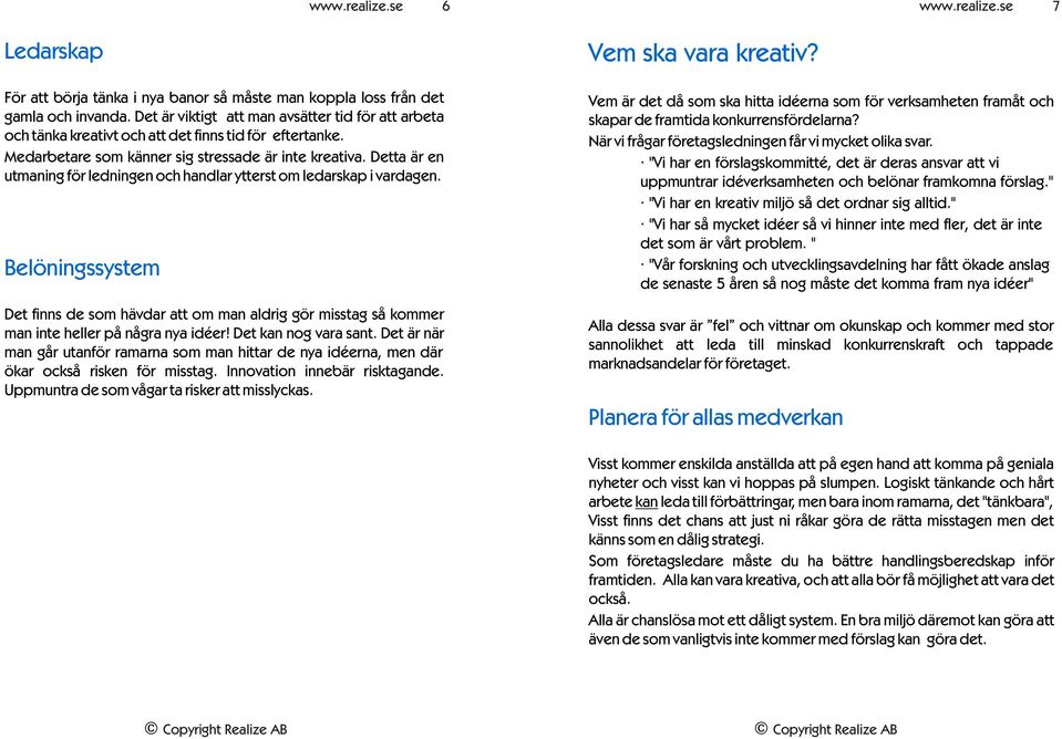 Detta är en utmaning för ledningen och handlar ytterst om ledarskap i vardagen. Belöningssystem Det finns de som hävdar att om man aldrig gör misstag så kommer man inte heller på några nya idéer!