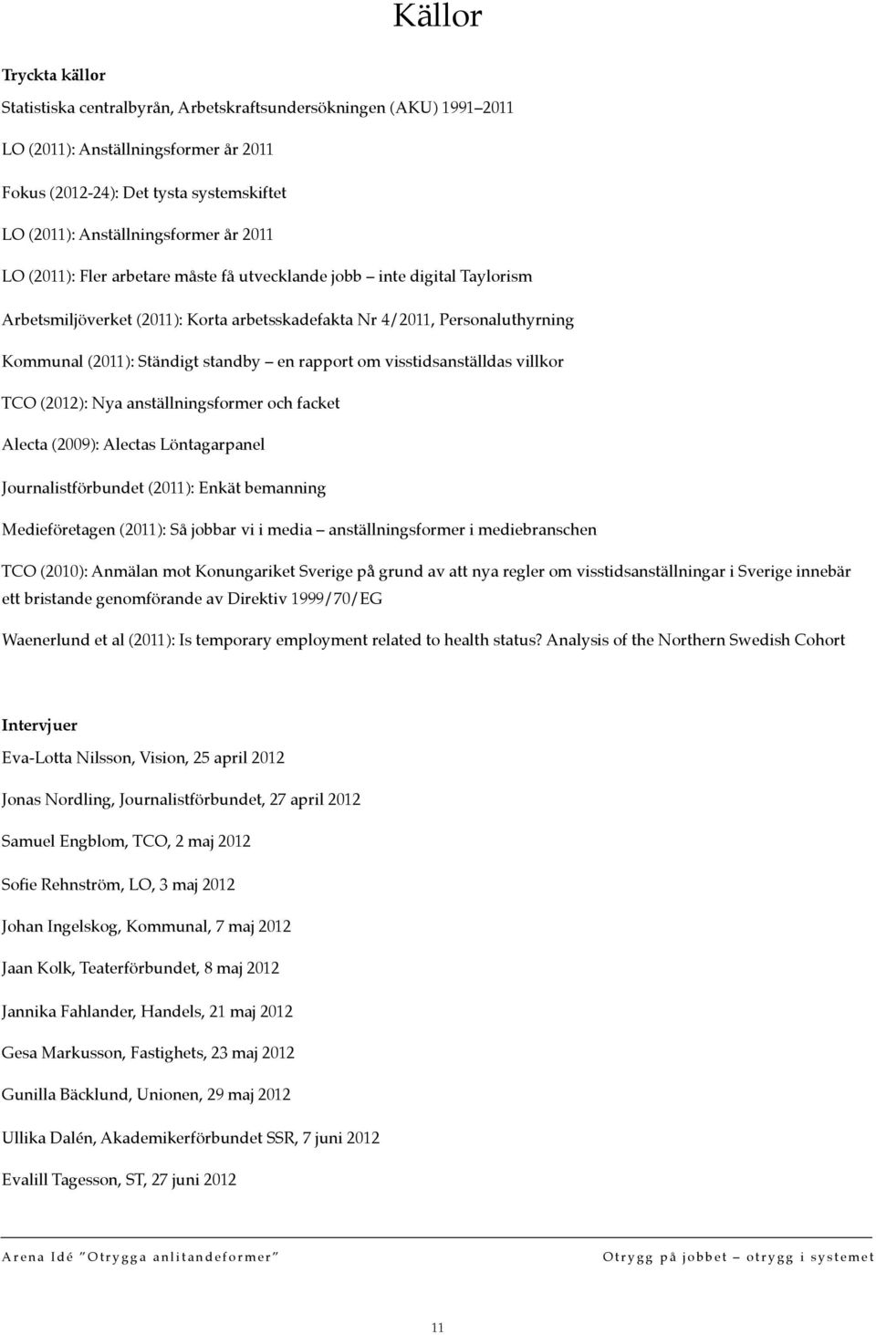 rapport om visstidsanställdas villkor TCO (2012): Nya anställningsformer och facket Alecta (2009): Alectas Löntagarpanel Journalistförbundet (2011): Enkät bemanning Medieföretagen (2011): Så jobbar