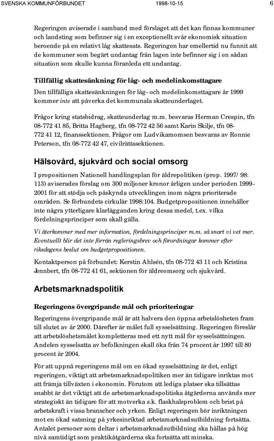 Tillfällig skattesänkning för låg- och medelinkomsttagare Den tillfälliga skattesänkningen för låg- och medelinkomsttagare år 1999 kommer inte att påverka det kommunala skatteunderlaget.