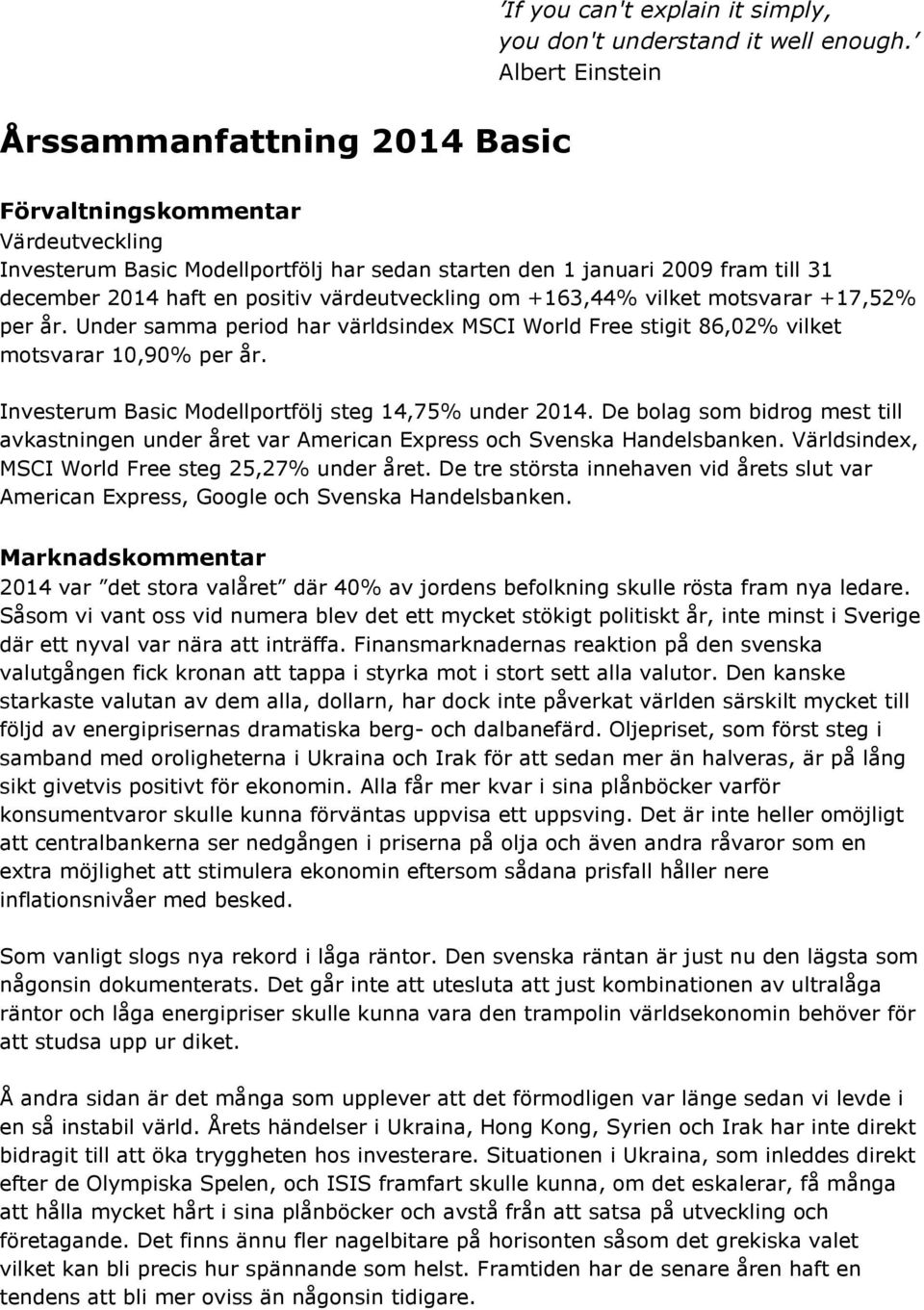 vilket motsvarar +17,52% per år. Under samma period har världsindex MSCI World Free stigit 86,02% vilket motsvarar 10,90% per år. Investerum Basic Modellportfölj steg 14,75% under 2014.