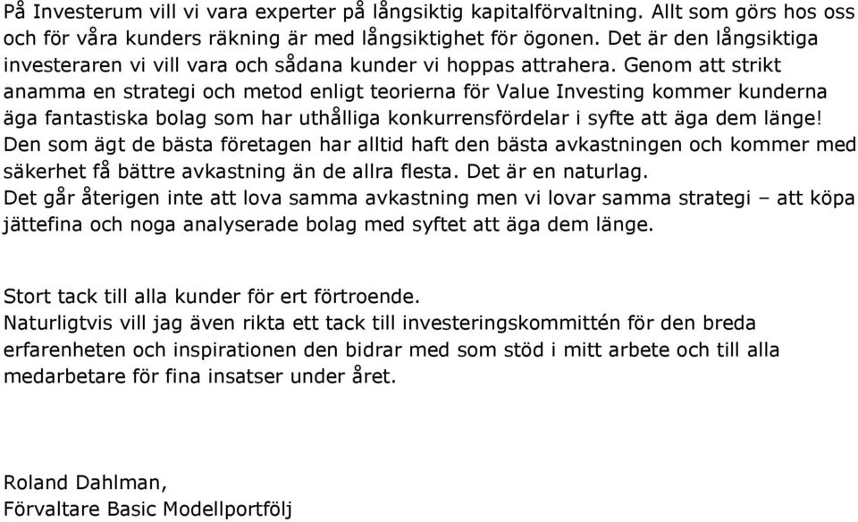 Genom att strikt anamma en strategi och metod enligt teorierna för Value Investing kommer kunderna äga fantastiska bolag som har uthålliga konkurrensfördelar i syfte att äga dem länge!