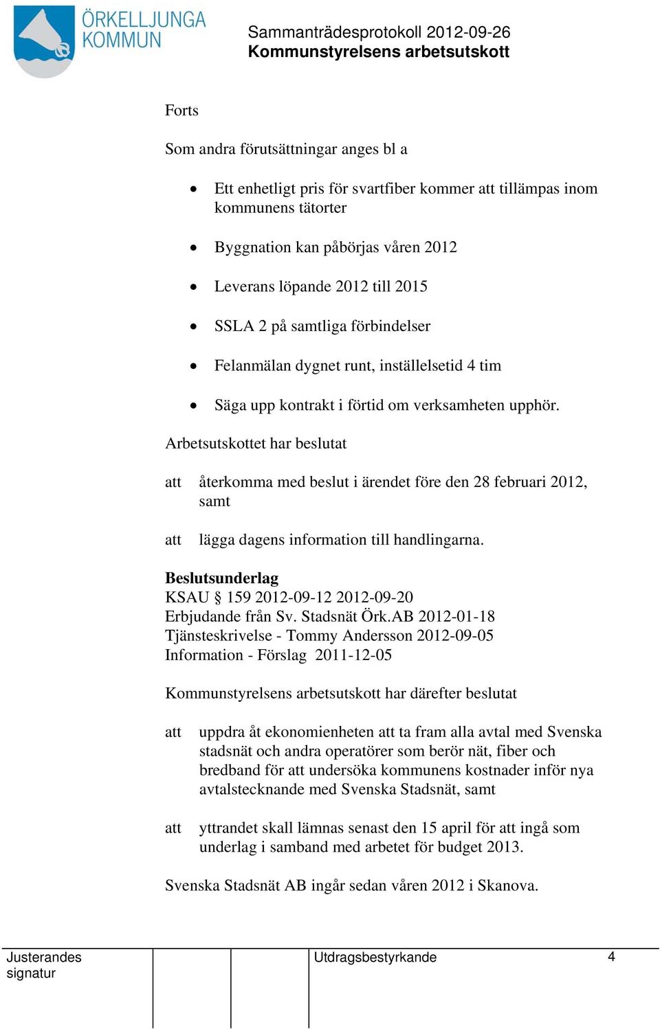 Arbetsutskottet har beslutat återkomma med beslut i ärendet före den 28 februari 2012, samt lägga dagens information till handlingarna. KSAU 159 2012-09-12 2012-09-20 Erbjudande från Sv. Stadsnät Örk.