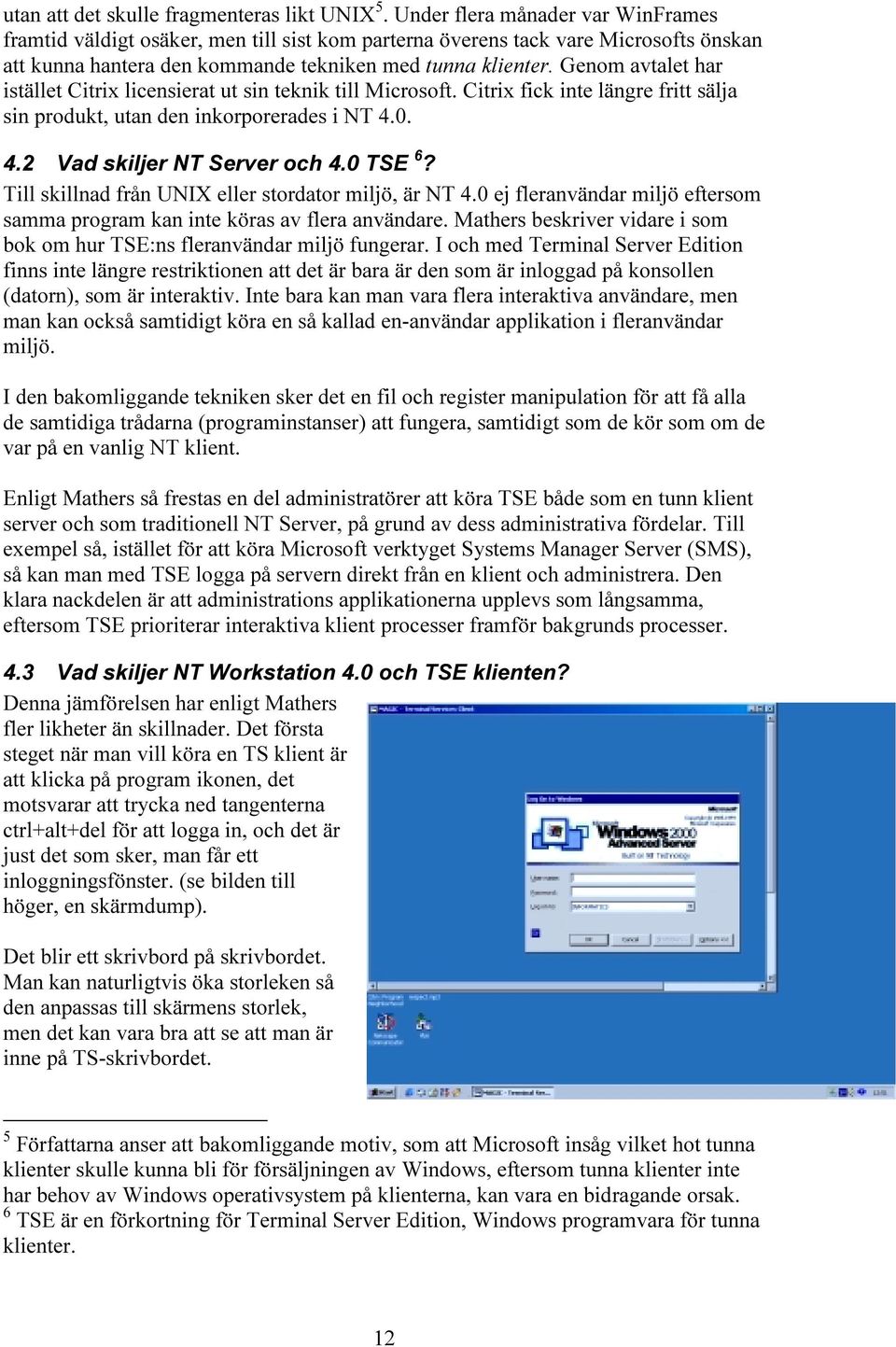 Genom avtalet har istället Citrix licensierat ut sin teknik till Microsoft. Citrix fick inte längre fritt sälja sin produkt, utan den inkorporerades i NT 4.0. 4.2 Vad skiljer NT Server och 4.0 TSE 6?