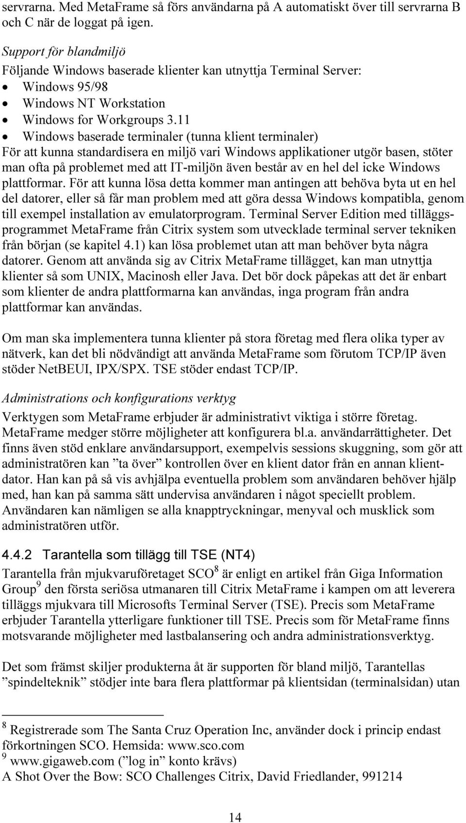 11 Windows baserade terminaler (tunna klient terminaler) För att kunna standardisera en miljö vari Windows applikationer utgör basen, stöter man ofta på problemet med att IT-miljön även består av en