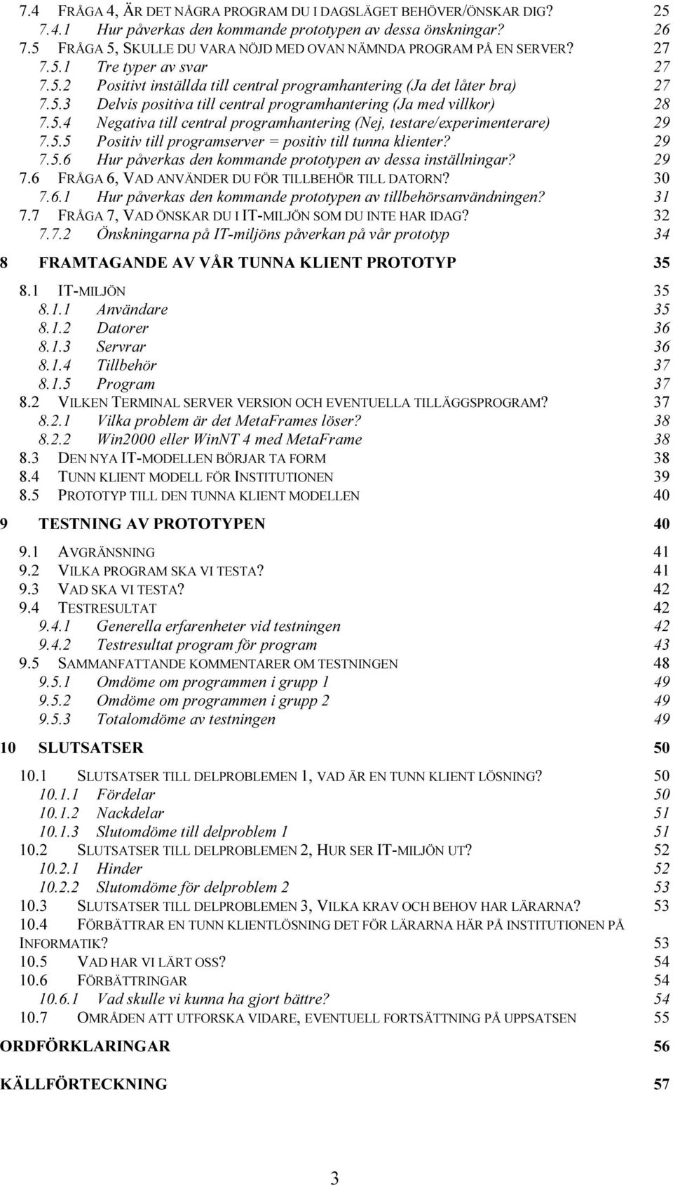 5.4 Negativa till central programhantering (Nej, testare/experimenterare) 29 7.5.5 Positiv till programserver = positiv till tunna klienter? 29 7.5.6 Hur påverkas den kommande prototypen av dessa inställningar?