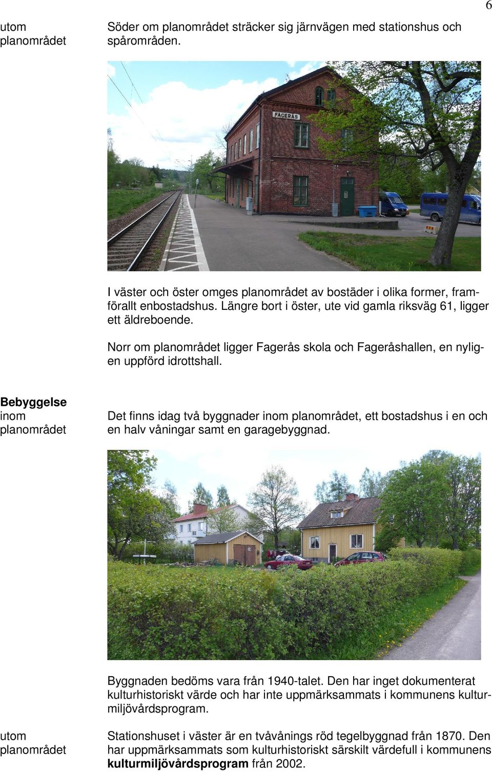 Bebyggelse inom planområdet Det finns idag två byggnader inom planområdet, ett bostadshus i en och en halv våningar samt en garagebyggnad. Byggnaden bedöms vara från 1940-talet.