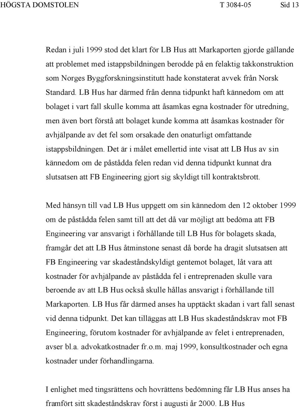 LB Hus har därmed från denna tidpunkt haft kännedom om att bolaget i vart fall skulle komma att åsamkas egna kostnader för utredning, men även bort förstå att bolaget kunde komma att åsamkas