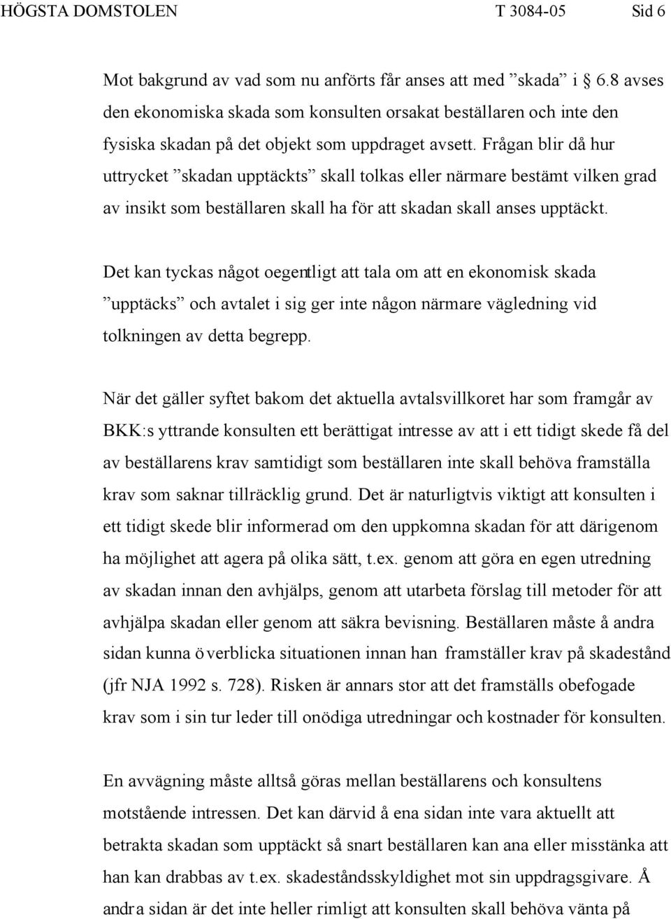 Frågan blir då hur uttrycket skadan upptäckts skall tolkas eller närmare bestämt vilken grad av insikt som beställaren skall ha för att skadan skall anses upptäckt.