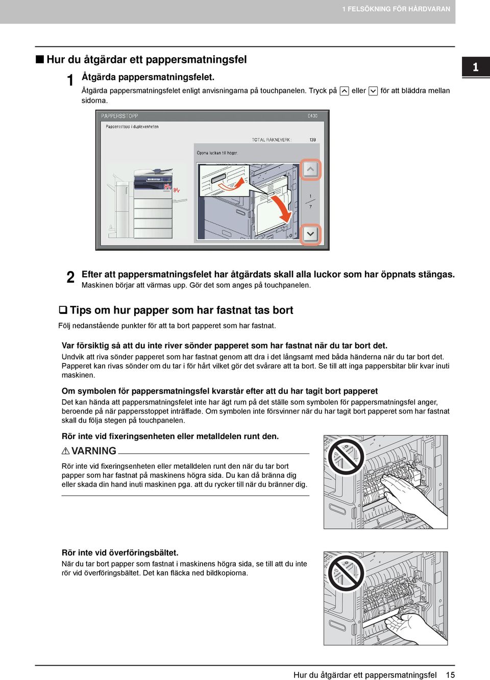 Gör det som anges på touchpanelen. Tips om hur papper som har fastnat tas bort Följ nedanstående punkter för att ta bort papperet som har fastnat.