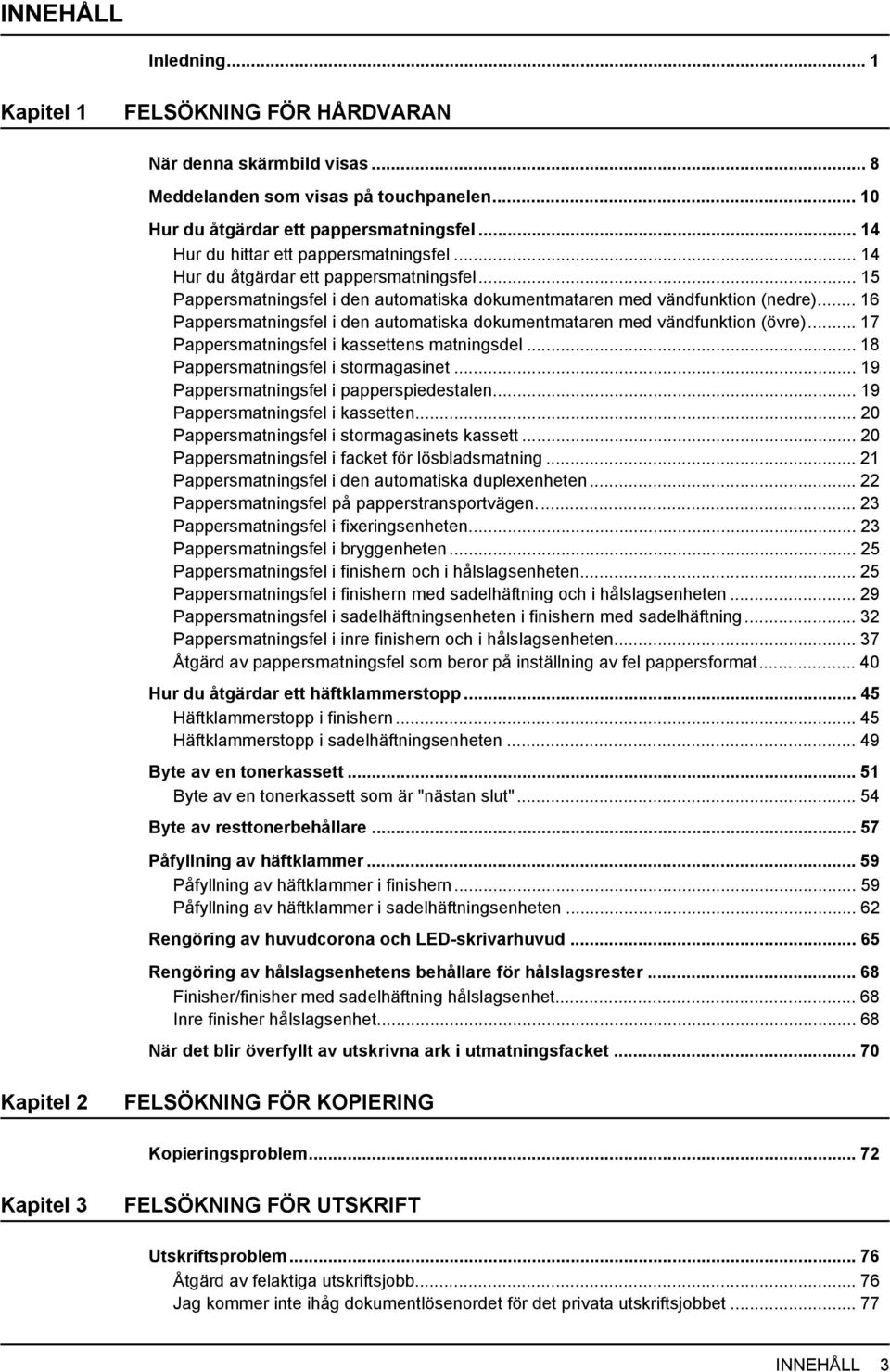 .. 6 Pappersmatningsfel i den automatiska dokumentmataren med vändfunktion (övre)... 7 Pappersmatningsfel i kassettens matningsdel... 8 Pappersmatningsfel i stormagasinet.