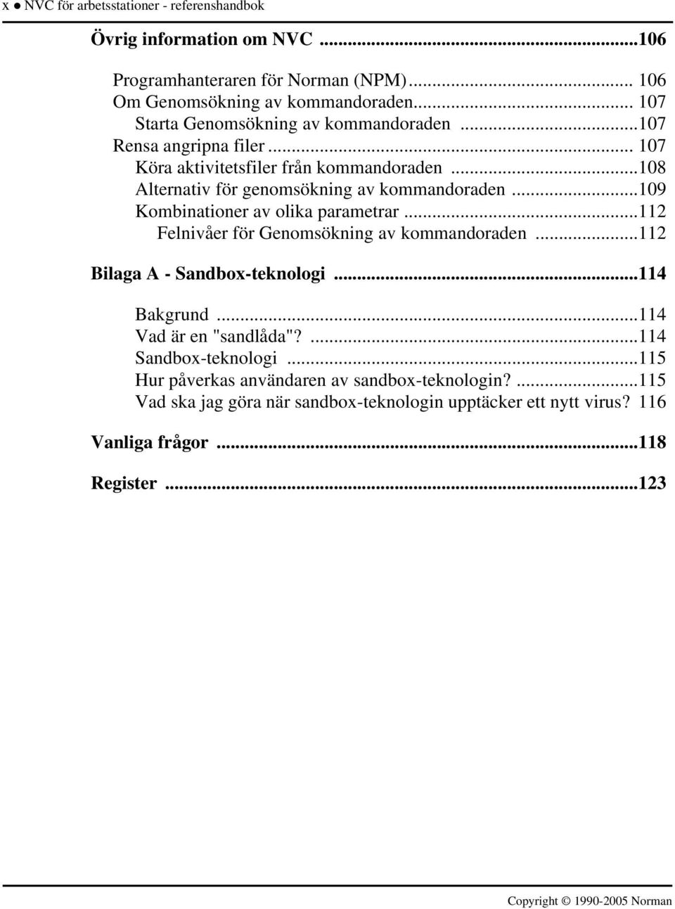 ..109 Kombinationer av olika parametrar...112 Felnivåer för Genomsökning av kommandoraden...112 Bilaga A - Sandbox-teknologi...114 Bakgrund...114 Vad är en "sandlåda"?